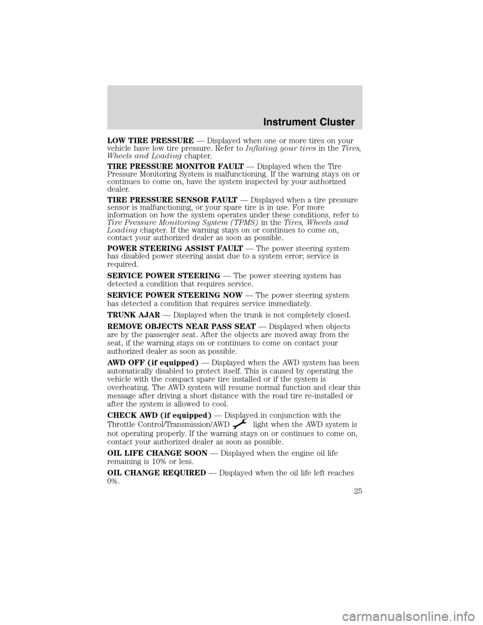 LINCOLN MKS 2010  Owners Manual LOW TIRE PRESSURE— Displayed when one or more tires on your
vehicle have low tire pressure. Refer toInflating your tiresin theTires,
Wheels and Loadingchapter.
TIRE PRESSURE MONITOR FAULT— Display