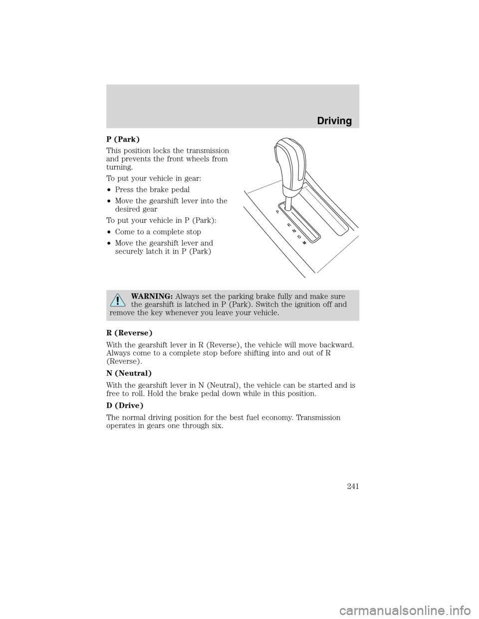 LINCOLN MKS 2010 Workshop Manual P (Park)
This position locks the transmission
and prevents the front wheels from
turning.
To put your vehicle in gear:
•Press the brake pedal
•Move the gearshift lever into the
desired gear
To put