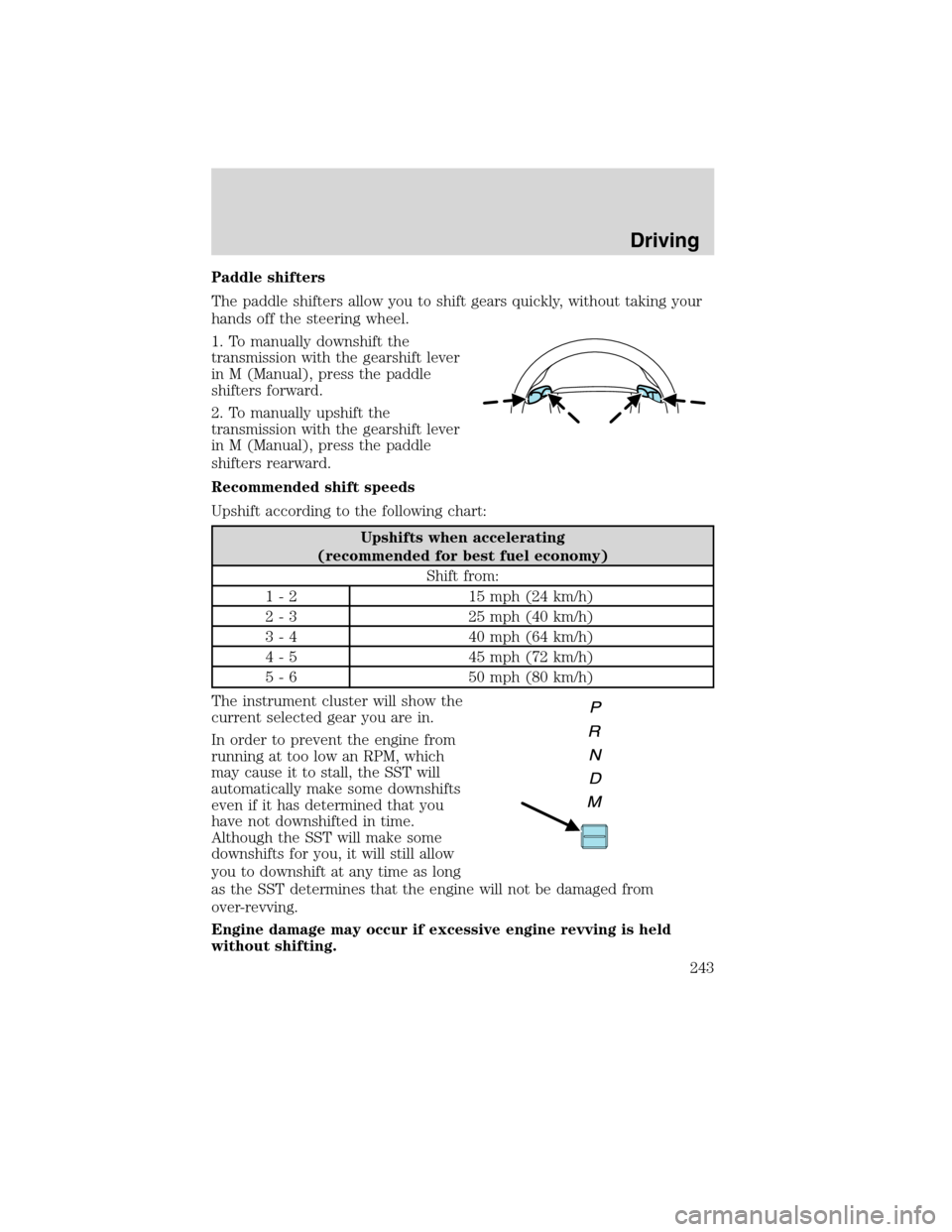 LINCOLN MKS 2010  Owners Manual Paddle shifters
The paddle shifters allow you to shift gears quickly, without taking your
hands off the steering wheel.
1. To manually downshift the
transmission with the gearshift lever
in M (Manual)