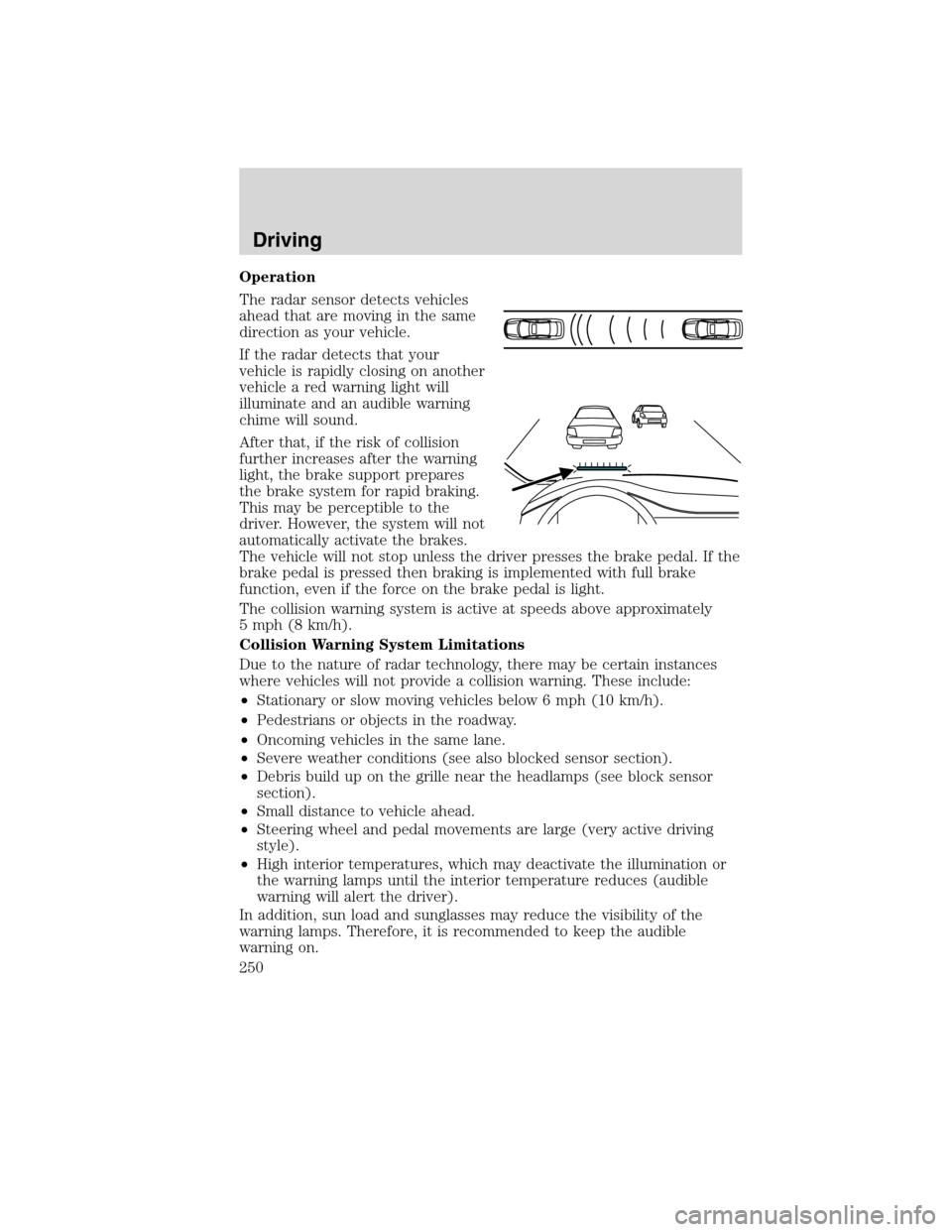 LINCOLN MKS 2010  Owners Manual Operation
The radar sensor detects vehicles
ahead that are moving in the same
direction as your vehicle.
If the radar detects that your
vehicle is rapidly closing on another
vehicle a red warning ligh