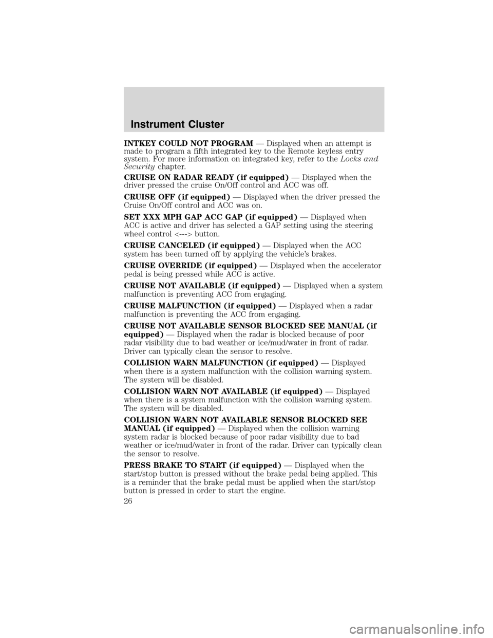 LINCOLN MKS 2010 Owners Manual INTKEY COULD NOT PROGRAM— Displayed when an attempt is
made to program a fifth integrated key to the Remote keyless entry
system. For more information on integrated key, refer to theLocks and
Securi