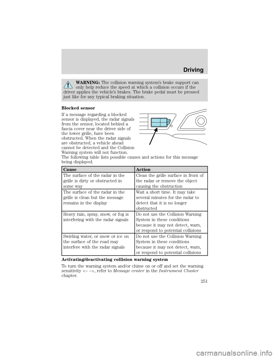 LINCOLN MKS 2010  Owners Manual WARNING:The collision warning system’s brake support can
only help reduce the speed at which a collision occurs if the
driver applies the vehicle’s brakes. The brake pedal must be pressed
just lik