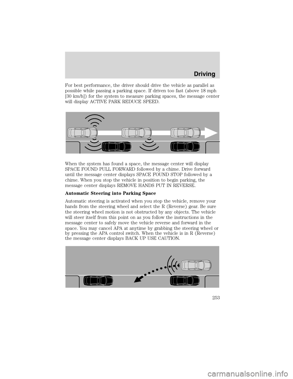 LINCOLN MKS 2010 Owners Manual For best performance, the driver should drive the vehicle as parallel as
possible while passing a parking space. If driven too fast (above 18 mph
[30 km/h]) for the system to measure parking spaces, t