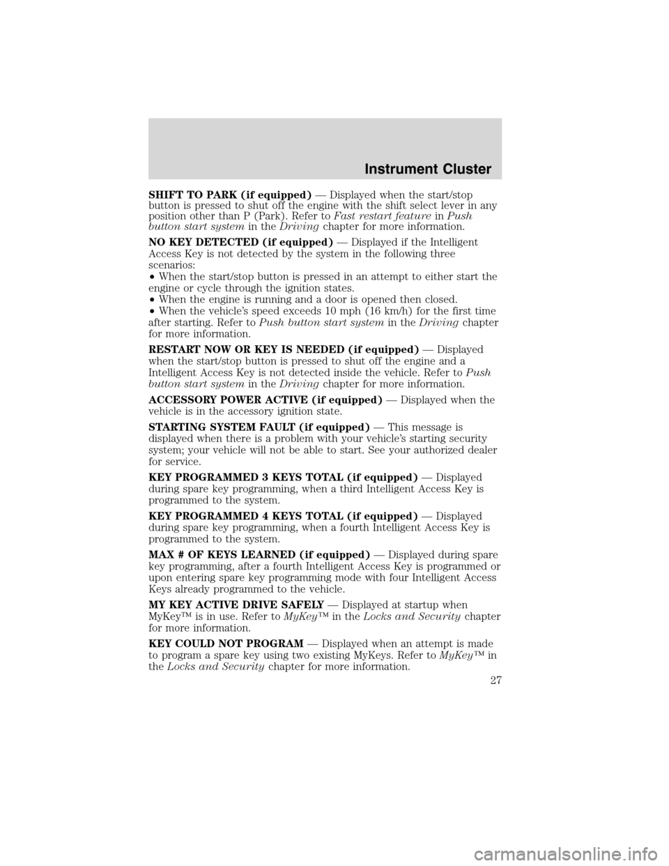 LINCOLN MKS 2010 User Guide SHIFT TO PARK (if equipped)— Displayed when the start/stop
button is pressed to shut off the engine with the shift select lever in any
position other than P (Park). Refer toFast restart featureinPus