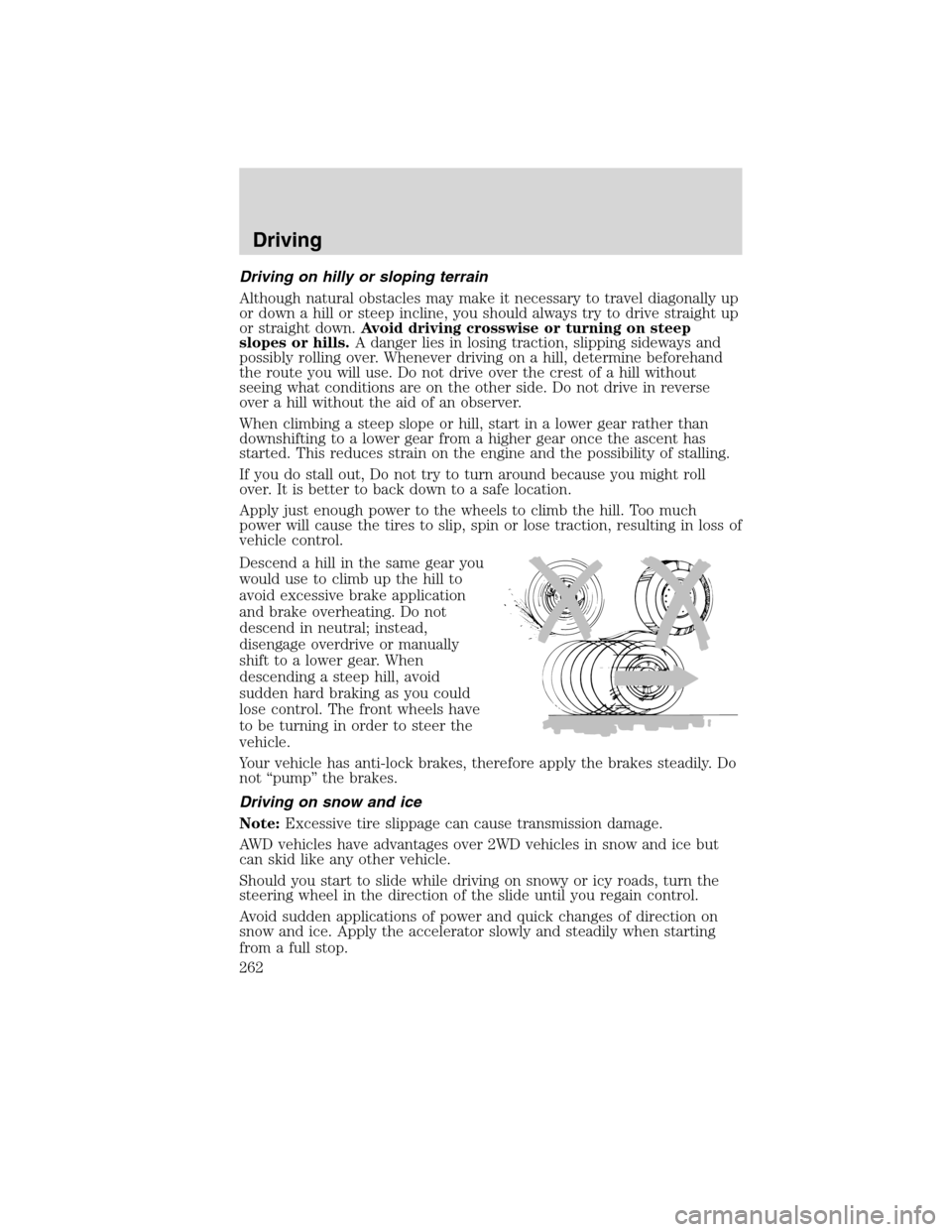 LINCOLN MKS 2010 User Guide Driving on hilly or sloping terrain
Although natural obstacles may make it necessary to travel diagonally up
or down a hill or steep incline, you should always try to drive straight up
or straight dow LINCOLN MKS 2010 User Guide Driving on hilly or sloping terrain
Although natural obstacles may make it necessary to travel diagonally up
or down a hill or steep incline, you should always try to drive straight up
or straight dow