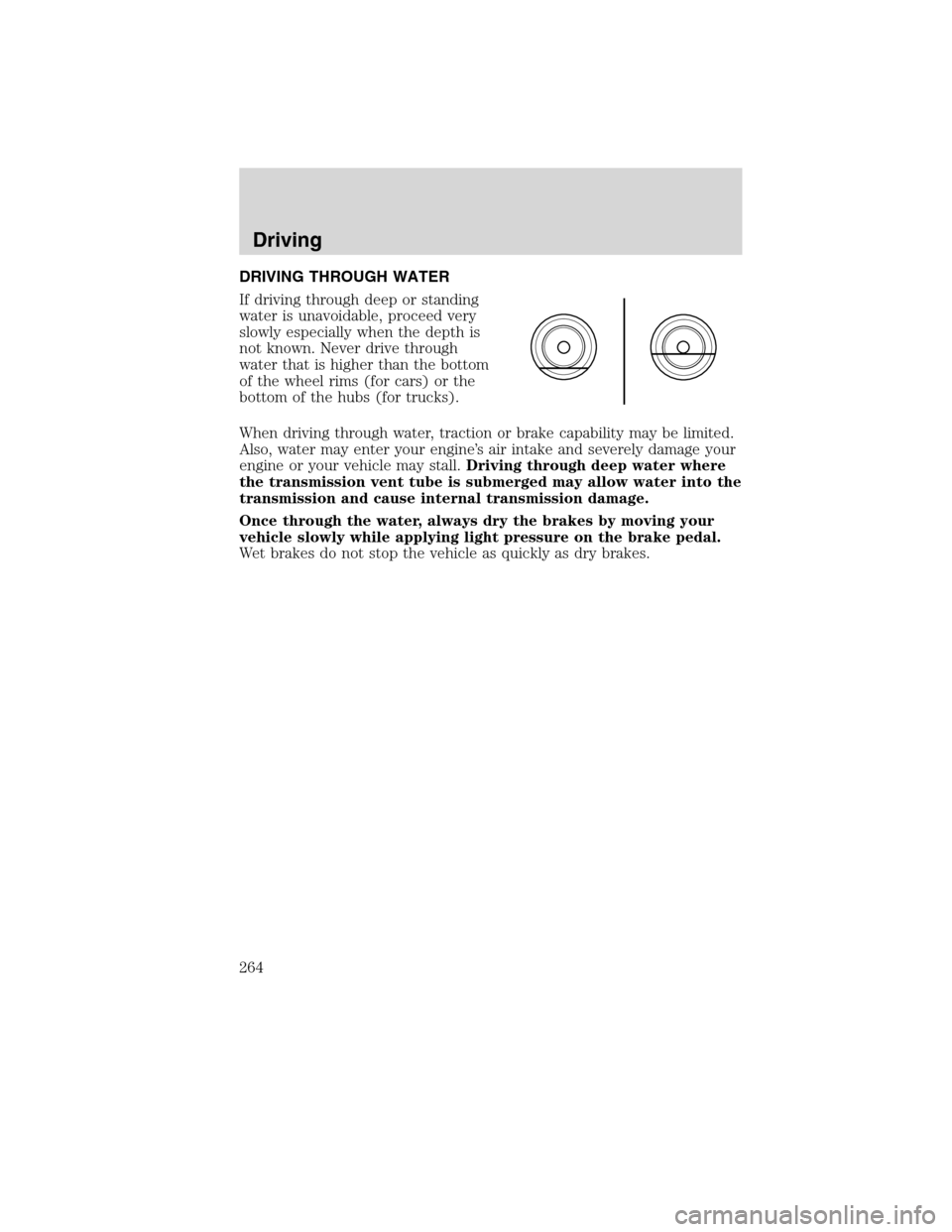 LINCOLN MKS 2010  Owners Manual DRIVING THROUGH WATER
If driving through deep or standing
water is unavoidable, proceed very
slowly especially when the depth is
not known. Never drive through
water that is higher than the bottom
of 