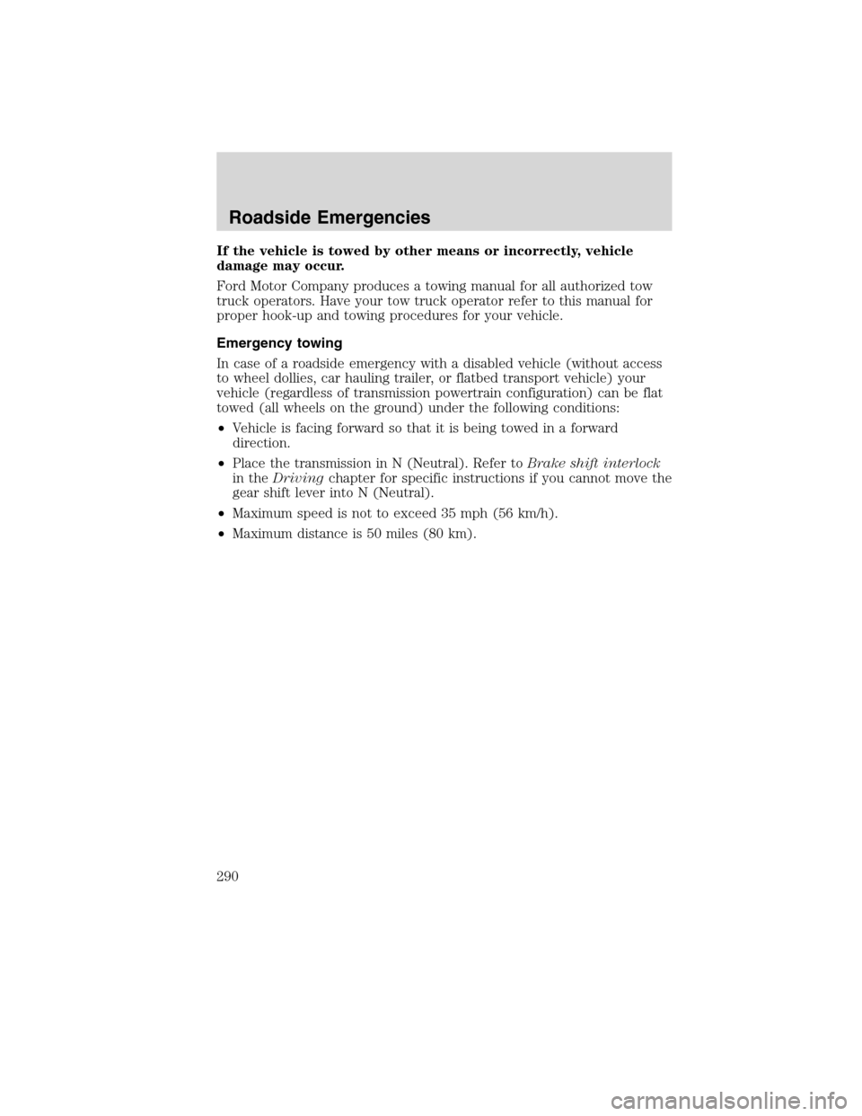 LINCOLN MKS 2010 Manual Online If the vehicle is towed by other means or incorrectly, vehicle
damage may occur.
Ford Motor Company produces a towing manual for all authorized tow
truck operators. Have your tow truck operator refer 