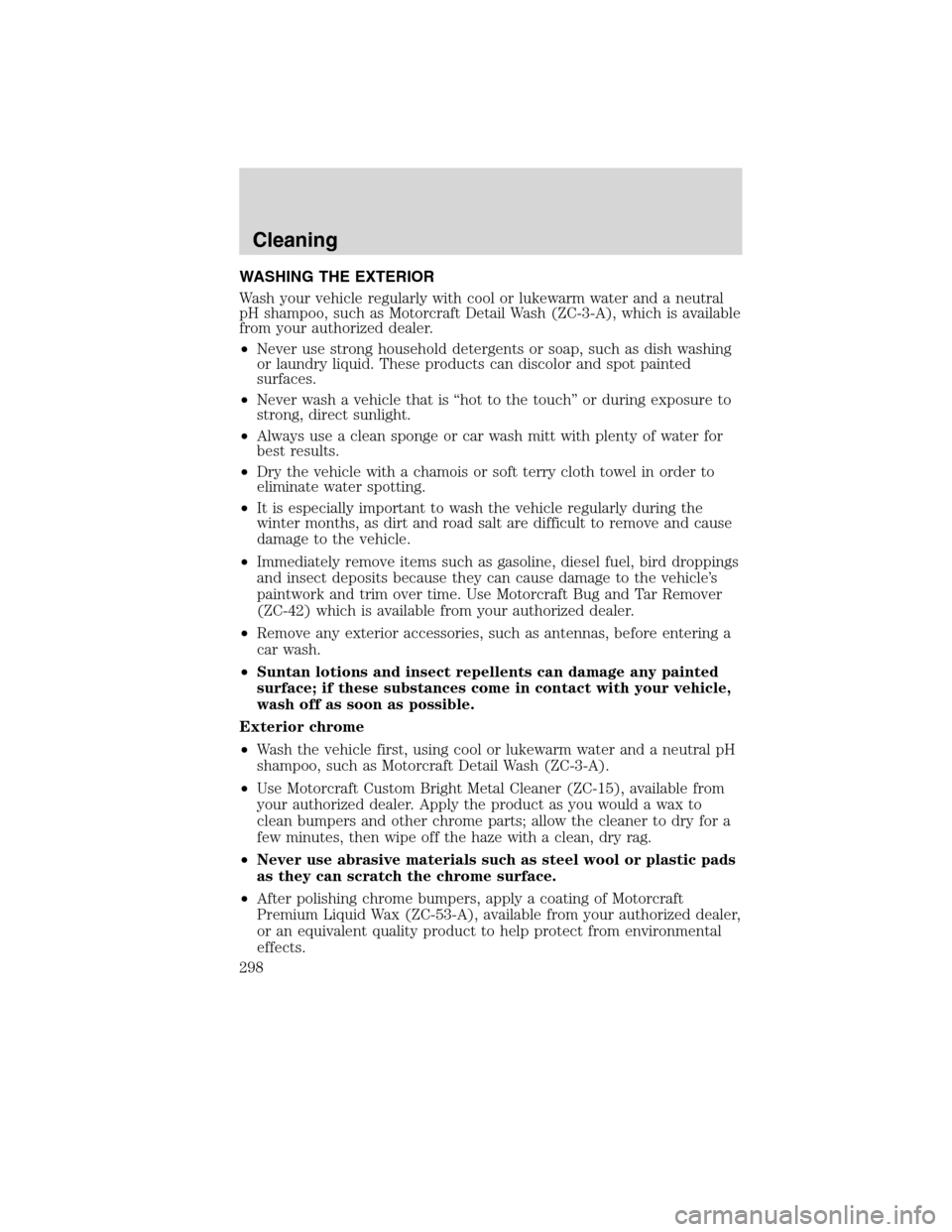 LINCOLN MKS 2010 Owners Manual WASHING THE EXTERIOR
Wash your vehicle regularly with cool or lukewarm water and a neutral
pH shampoo, such as Motorcraft Detail Wash (ZC-3-A), which is available
from your authorized dealer.
•Never LINCOLN MKS 2010 Owners Manual WASHING THE EXTERIOR
Wash your vehicle regularly with cool or lukewarm water and a neutral
pH shampoo, such as Motorcraft Detail Wash (ZC-3-A), which is available
from your authorized dealer.
•Never
