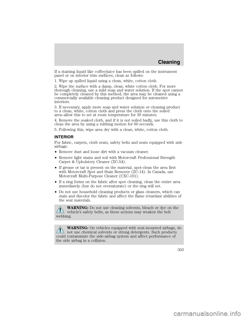 LINCOLN MKS 2010  Owners Manual If a staining liquid like coffee/juice has been spilled on the instrument
panel or on interior trim surfaces, clean as follows:
1. Wipe up spilled liquid using a clean, white, cotton cloth.
2. Wipe th