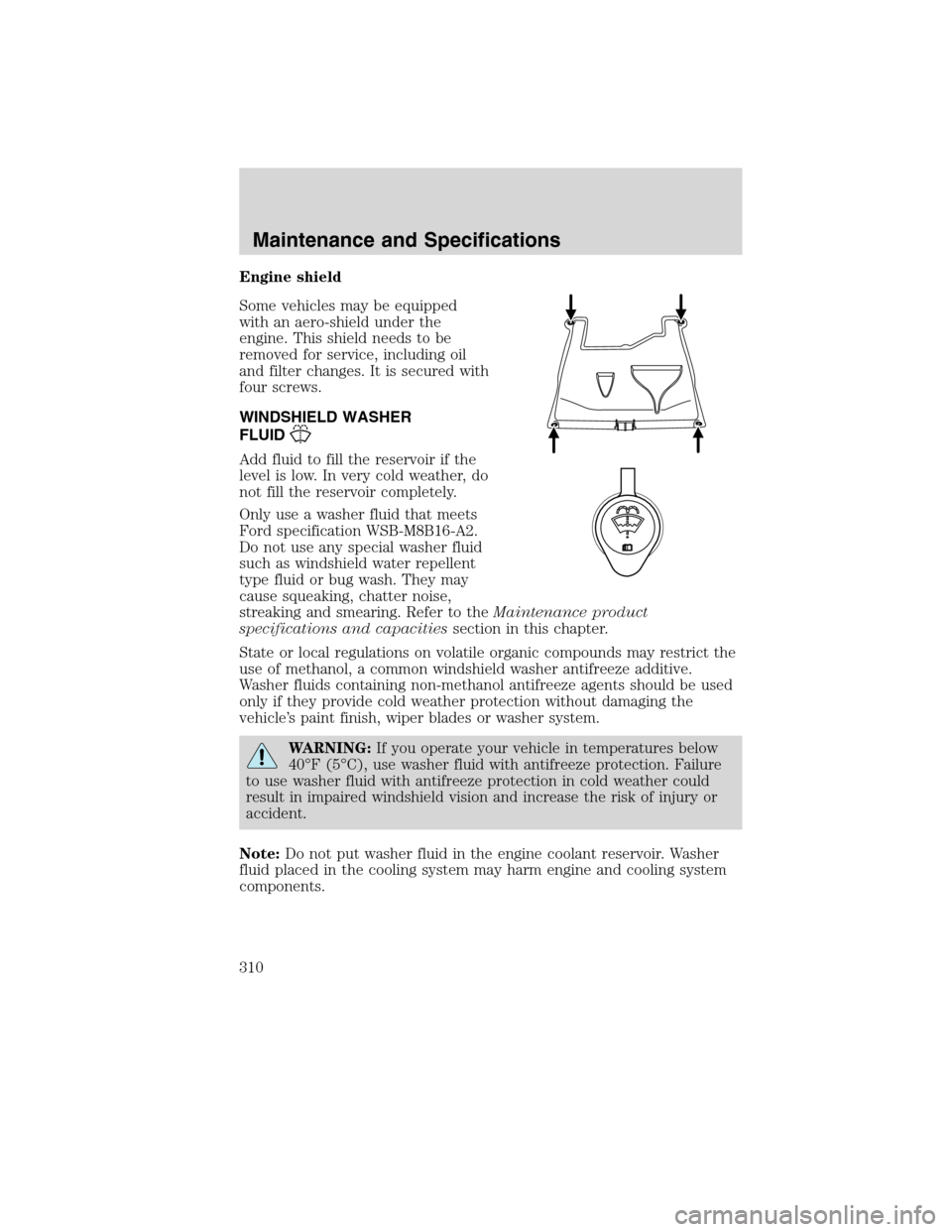 LINCOLN MKS 2010  Owners Manual Engine shield
Some vehicles may be equipped
with an aero-shield under the
engine. This shield needs to be
removed for service, including oil
and filter changes. It is secured with
four screws.
WINDSHI