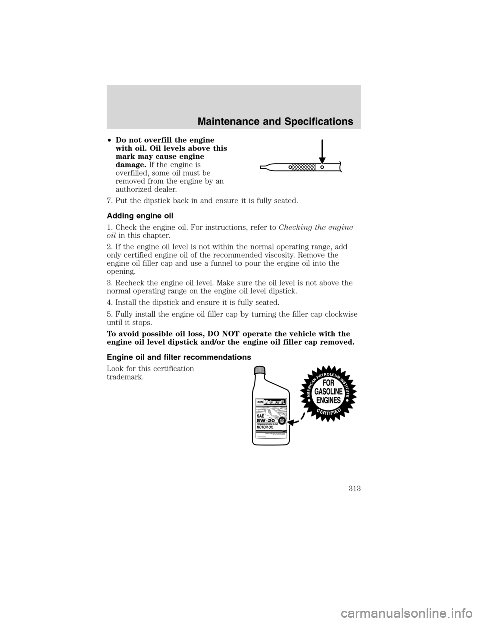 LINCOLN MKS 2010  Owners Manual •Do not overfill the engine
with oil. Oil levels above this
mark may cause engine
damage.If the engine is
overfilled, some oil must be
removed from the engine by an
authorized dealer.
7. Put the dip