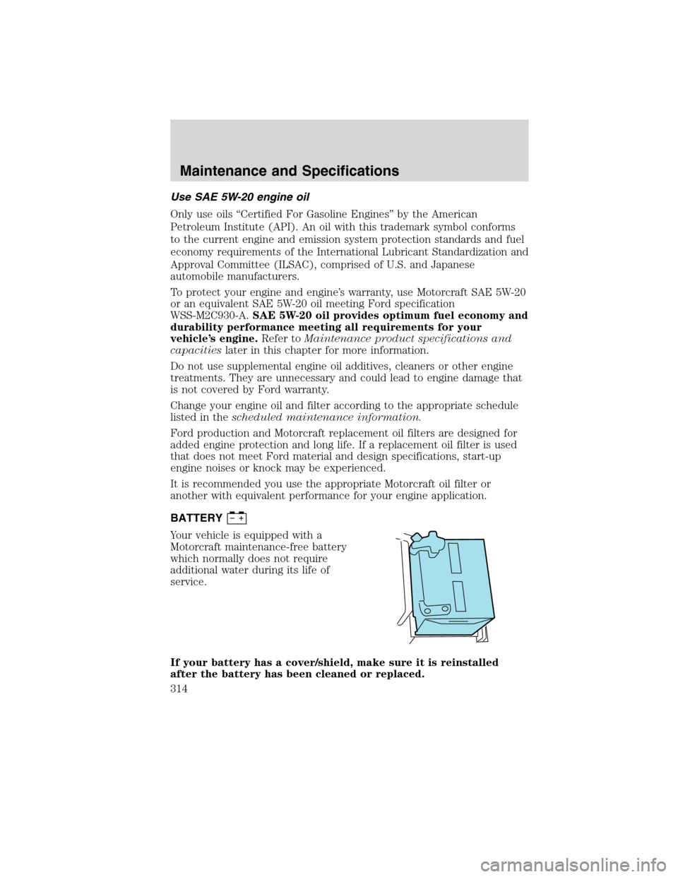 LINCOLN MKS 2010  Owners Manual Use SAE 5W-20 engine oil
Only use oils “Certified For Gasoline Engines” by the American
Petroleum Institute (API). An oil with this trademark symbol conforms
to the current engine and emission sys