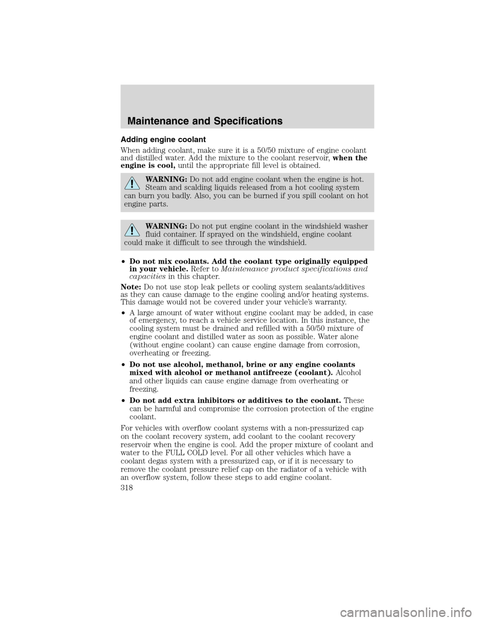 LINCOLN MKS 2010 User Guide Adding engine coolant
When adding coolant, make sure it is a 50/50 mixture of engine coolant
and distilled water. Add the mixture to the coolant reservoir,when the
engine is cool,until the appropriate