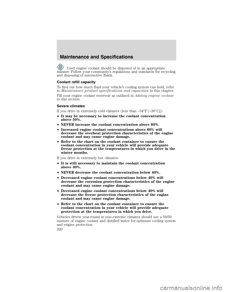 LINCOLN MKS 2010  Owners Manual Used engine coolant should be disposed of in an appropriate
manner. Follow your community’s regulations and standards for recycling
and disposing of automotive fluids.
Coolant refill capacity
To fin