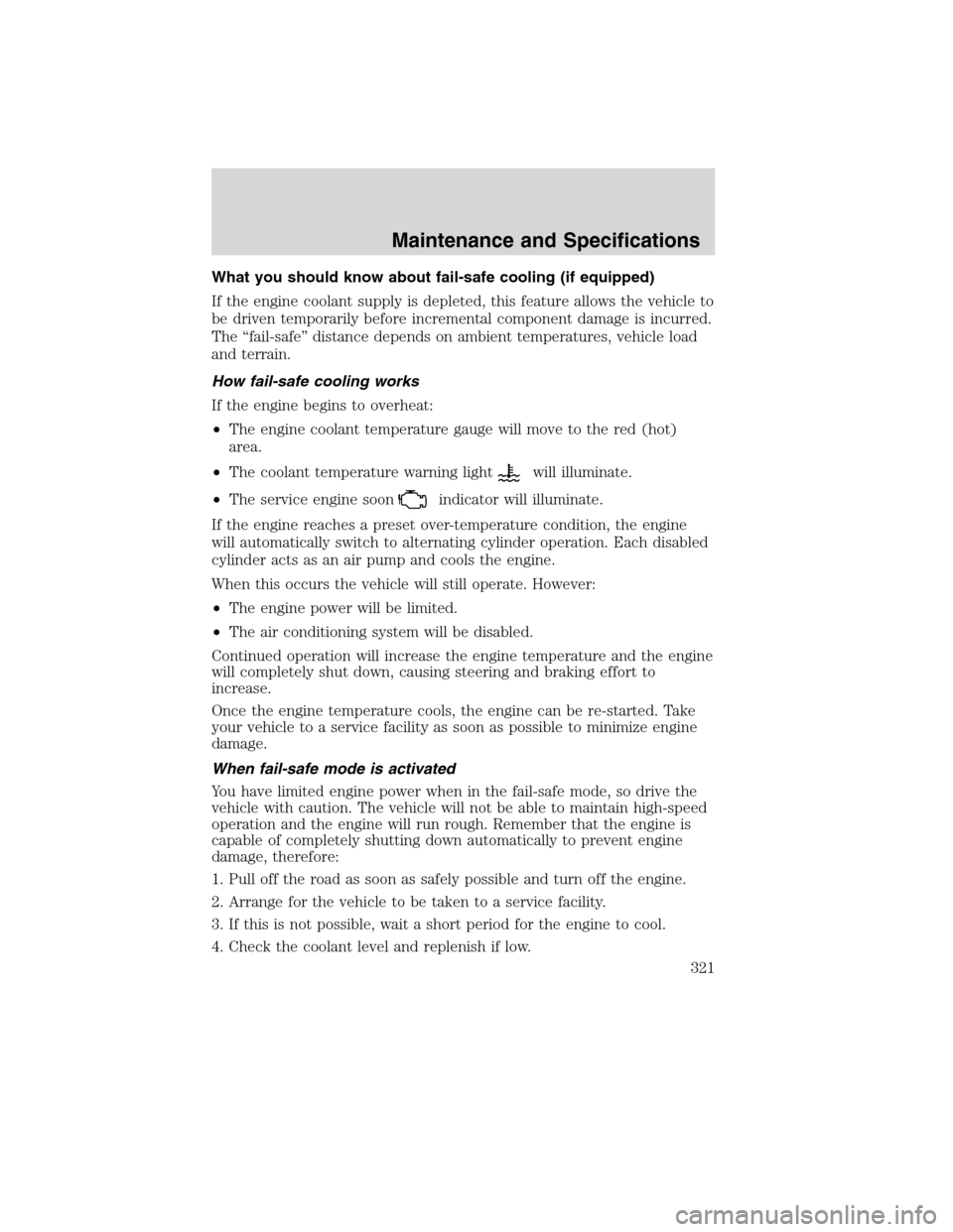 LINCOLN MKS 2010 Service Manual What you should know about fail-safe cooling (if equipped)
If the engine coolant supply is depleted, this feature allows the vehicle to
be driven temporarily before incremental component damage is inc