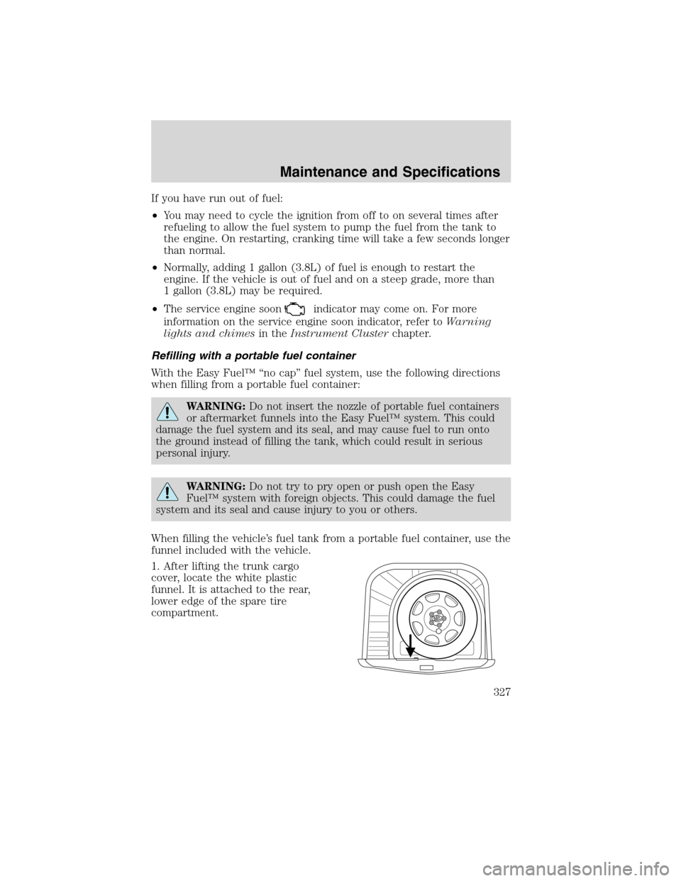 LINCOLN MKS 2010 Owners Manual If you have run out of fuel:
•You may need to cycle the ignition from off to on several times after
refueling to allow the fuel system to pump the fuel from the tank to
the engine. On restarting, cr LINCOLN MKS 2010 Owners Manual If you have run out of fuel:
•You may need to cycle the ignition from off to on several times after
refueling to allow the fuel system to pump the fuel from the tank to
the engine. On restarting, cr