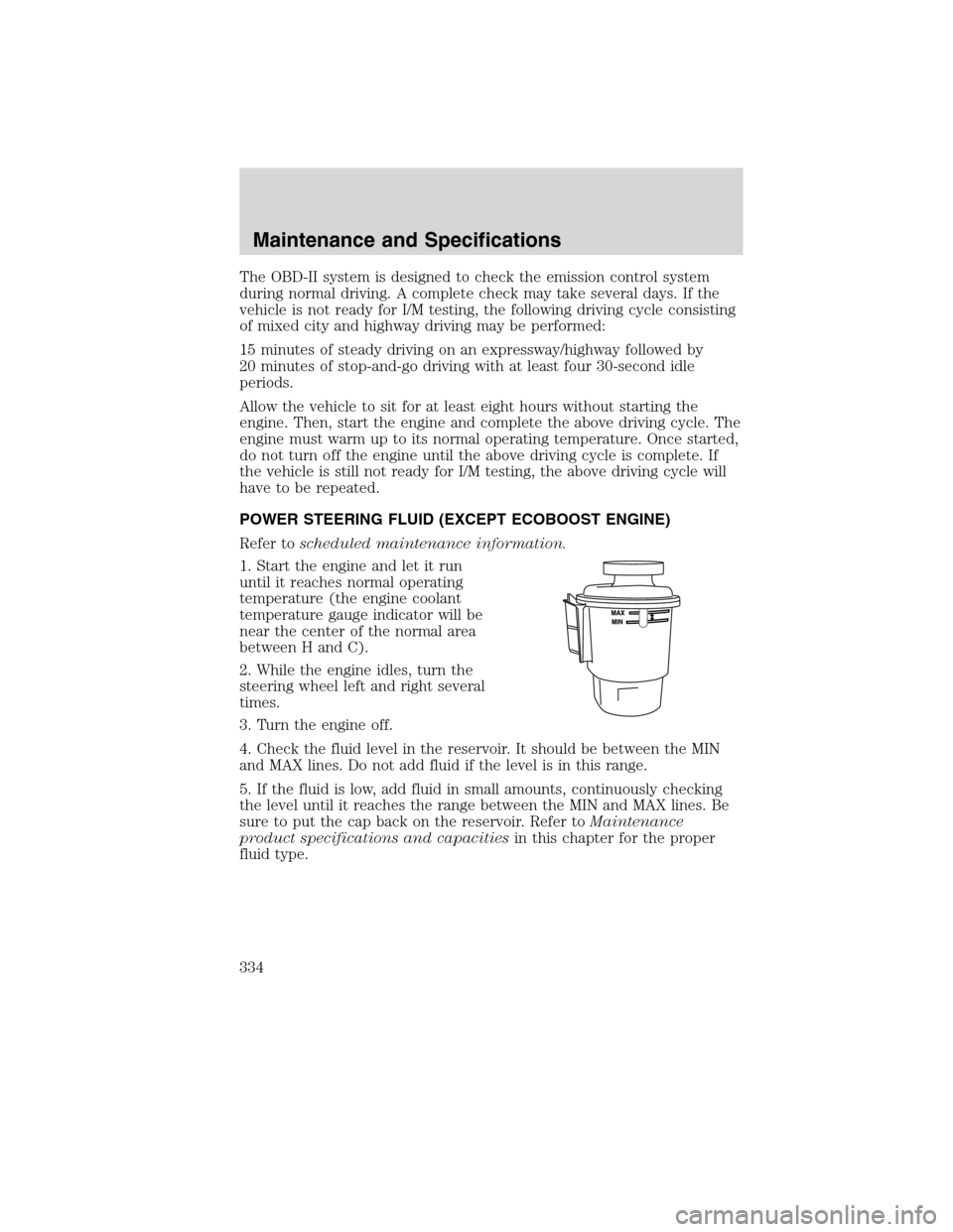 LINCOLN MKS 2010 Owners Manual The OBD-II system is designed to check the emission control system
during normal driving. A complete check may take several days. If the
vehicle is not ready for I/M testing, the following driving cyc LINCOLN MKS 2010 Owners Manual The OBD-II system is designed to check the emission control system
during normal driving. A complete check may take several days. If the
vehicle is not ready for I/M testing, the following driving cyc