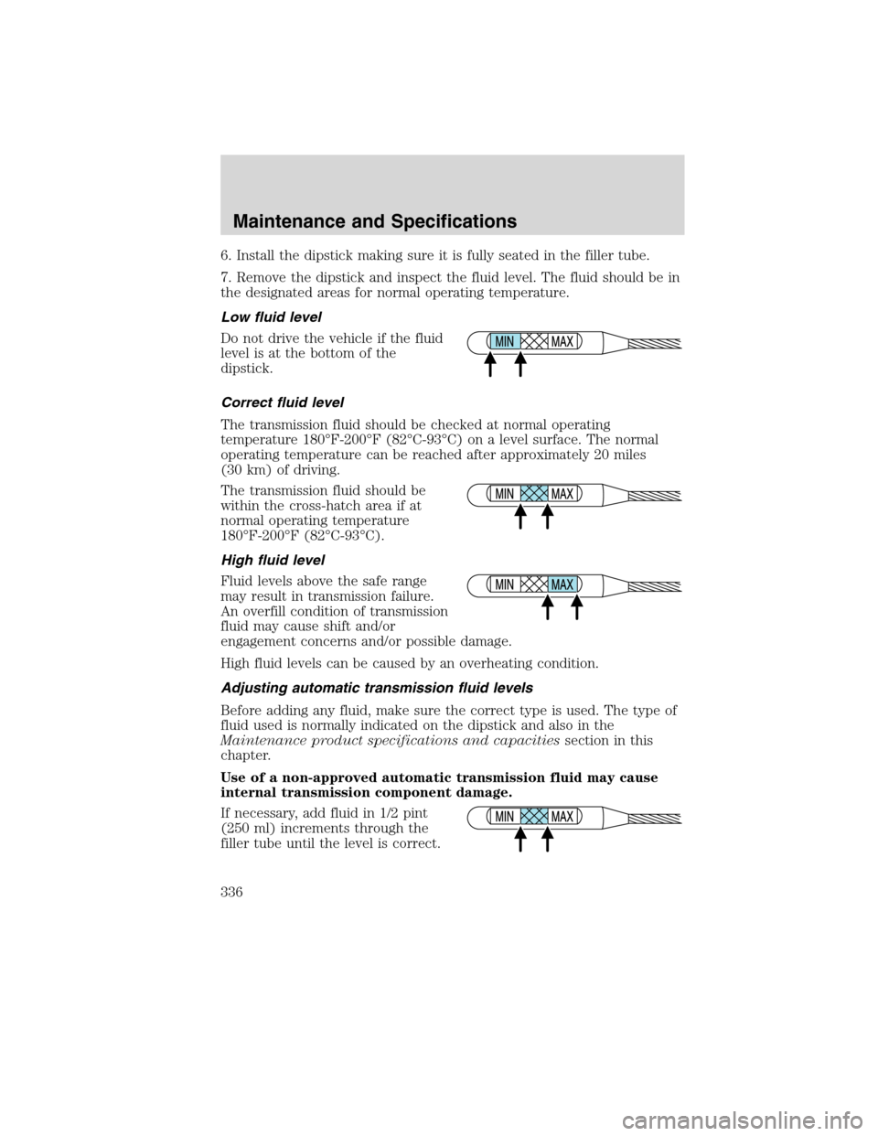 LINCOLN MKS 2010  Owners Manual 6. Install the dipstick making sure it is fully seated in the filler tube.
7. Remove the dipstick and inspect the fluid level. The fluid should be in
the designated areas for normal operating temperat