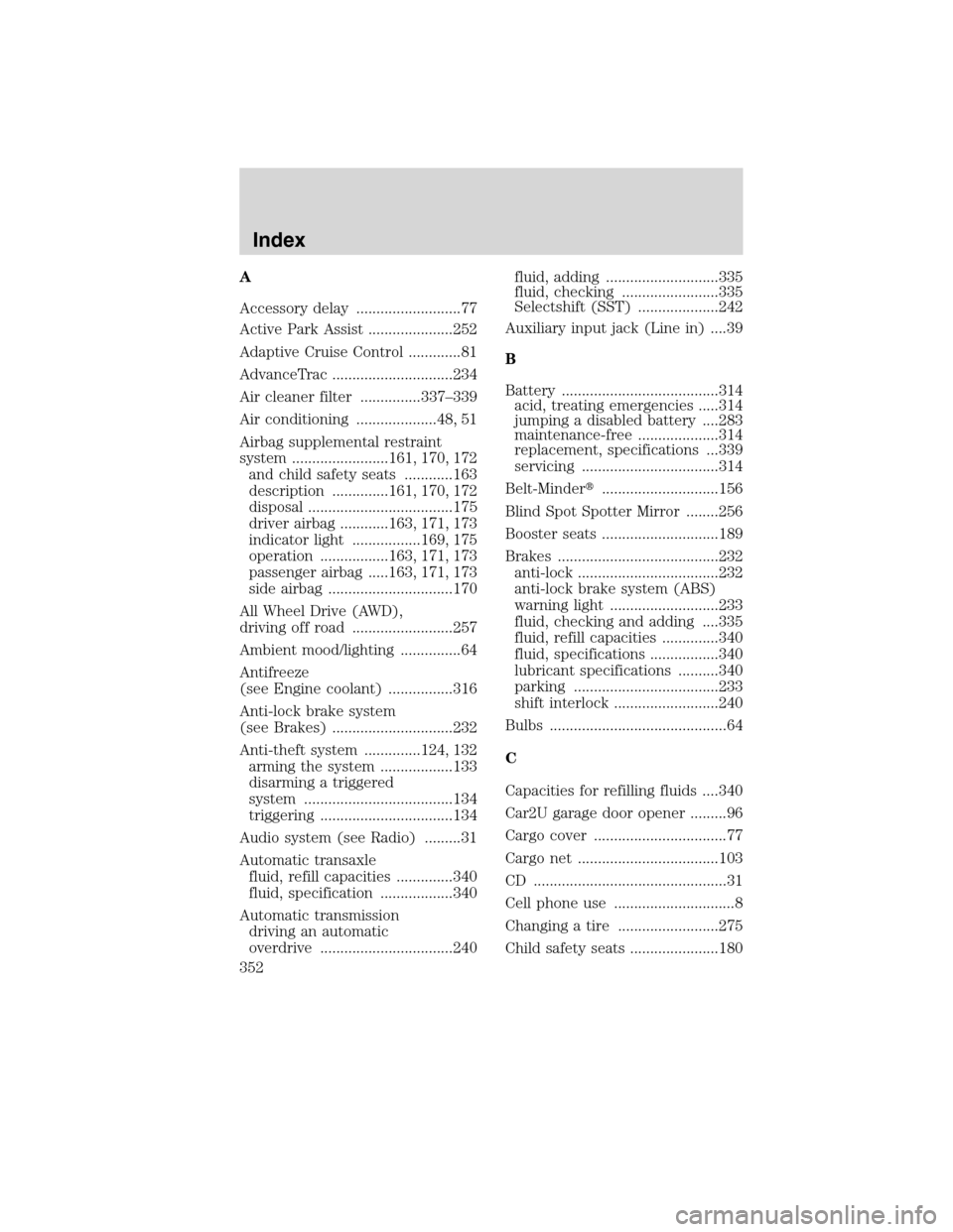 LINCOLN MKS 2010 User Guide A
Accessory delay ..........................77
Active Park Assist .....................252
Adaptive Cruise Control .............81
AdvanceTrac ..............................234
Air cleaner filter ....