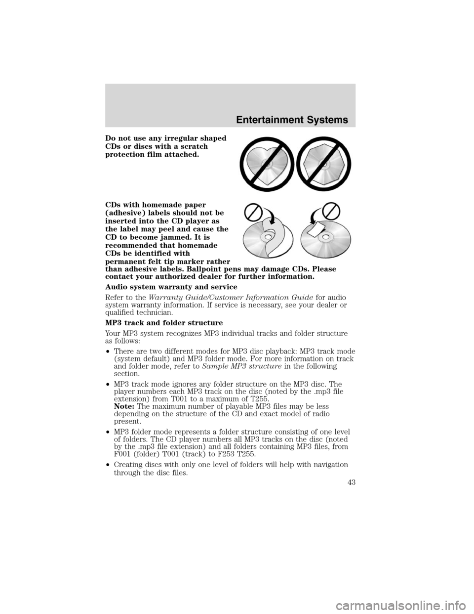 LINCOLN MKS 2010 Service Manual Do not use any irregular shaped
CDs or discs with a scratch
protection film attached.
CDs with homemade paper
(adhesive) labels should not be
inserted into the CD player as
the label may peel and caus