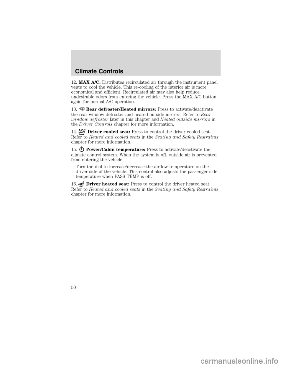 LINCOLN MKS 2010  Owners Manual 12.MAX A/C:Distributes recirculated air through the instrument panel
vents to cool the vehicle. This re-cooling of the interior air is more
economical and efficient. Recirculated air may also help red