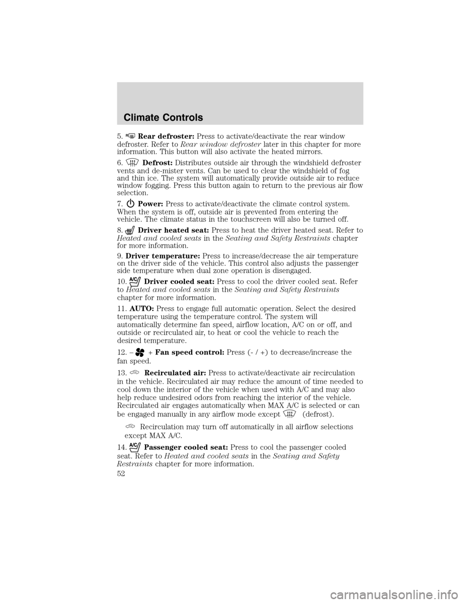 LINCOLN MKS 2010 Service Manual 5.RRear defroster:Press to activate/deactivate the rear window
defroster. Refer toRear window defrosterlater in this chapter for more
information. This button will also activate the heated mirrors.
6.