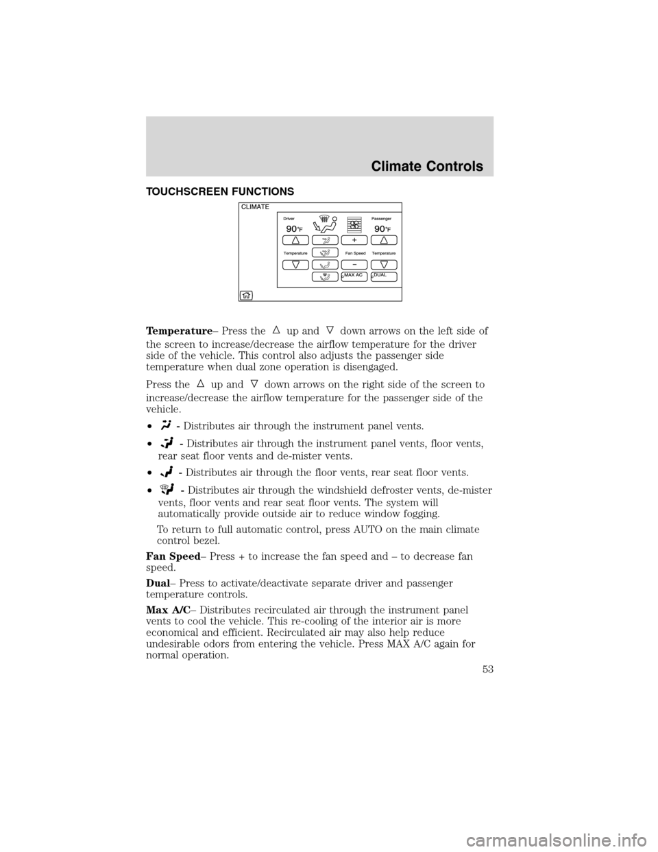 LINCOLN MKS 2010 Service Manual TOUCHSCREEN FUNCTIONS
Temperature– Press the
up anddown arrows on the left side of
the screen to increase/decrease the airflow temperature for the driver
side of the vehicle. This control also adjus