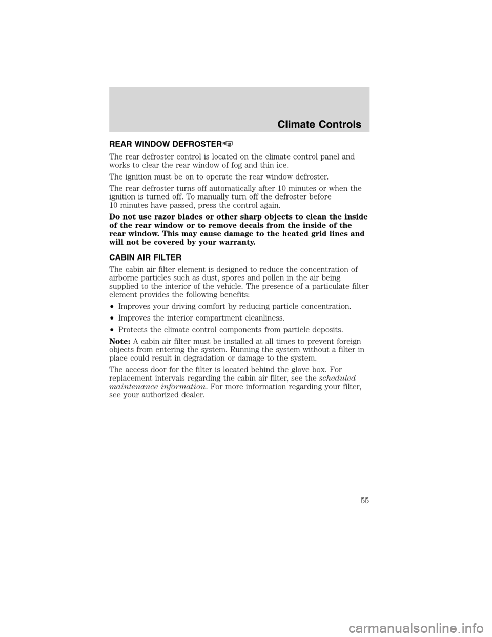 LINCOLN MKS 2010  Owners Manual REAR WINDOW DEFROSTERR
The rear defroster control is located on the climate control panel and
works to clear the rear window of fog and thin ice.
The ignition must be on to operate the rear window def