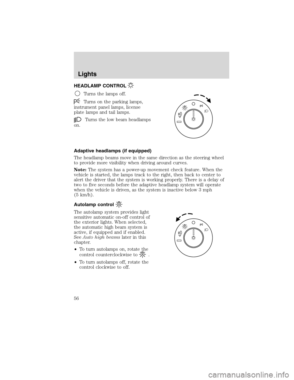 LINCOLN MKS 2010  Owners Manual HEADLAMP CONTROL
Turns the lamps off.
Turns on the parking lamps,
instrument panel lamps, license
plate lamps and tail lamps.
Turns the low beam headlamps
on.
Adaptive headlamps (if equipped)
The head