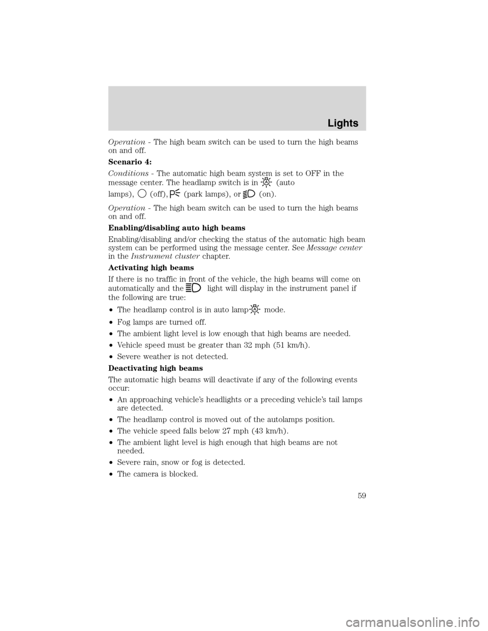 LINCOLN MKS 2010  Owners Manual Operation -The high beam switch can be used to turn the high beams
on and off.
Scenario 4:
Conditions -The automatic high beam system is set to OFF in the
message center. The headlamp switch is in
(au