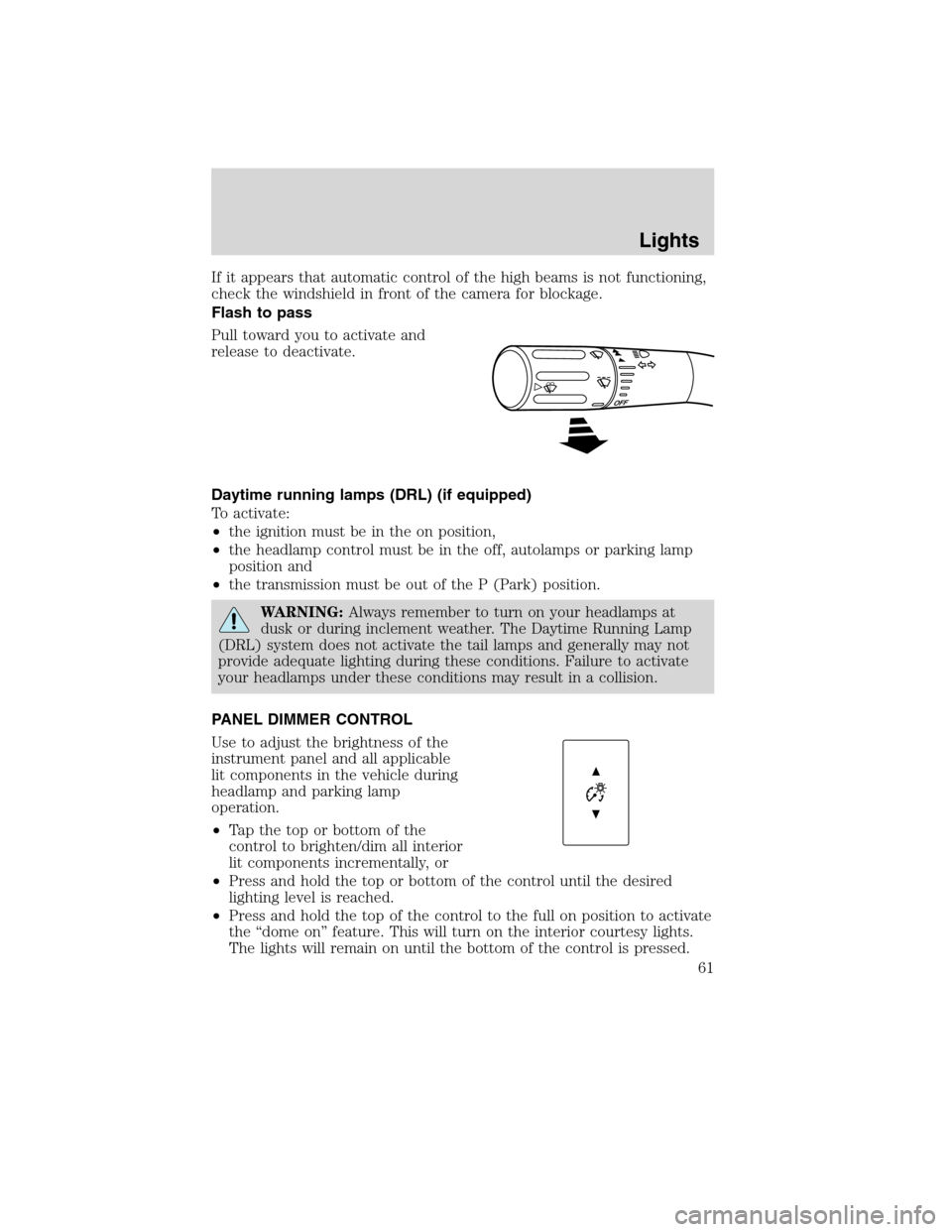 LINCOLN MKS 2010 Owners Manual If it appears that automatic control of the high beams is not functioning,
check the windshield in front of the camera for blockage.
Flash to pass
Pull toward you to activate and
release to deactivate LINCOLN MKS 2010 Owners Manual If it appears that automatic control of the high beams is not functioning,
check the windshield in front of the camera for blockage.
Flash to pass
Pull toward you to activate and
release to deactivate