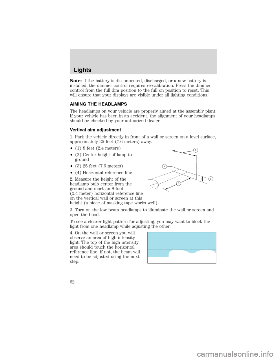 LINCOLN MKS 2010 Owners Manual Note:If the battery is disconnected, discharged, or a new battery is
installed, the dimmer control requires re-calibration. Press the dimmer
control from the full dim position to the full on position LINCOLN MKS 2010 Owners Manual Note:If the battery is disconnected, discharged, or a new battery is
installed, the dimmer control requires re-calibration. Press the dimmer
control from the full dim position to the full on position