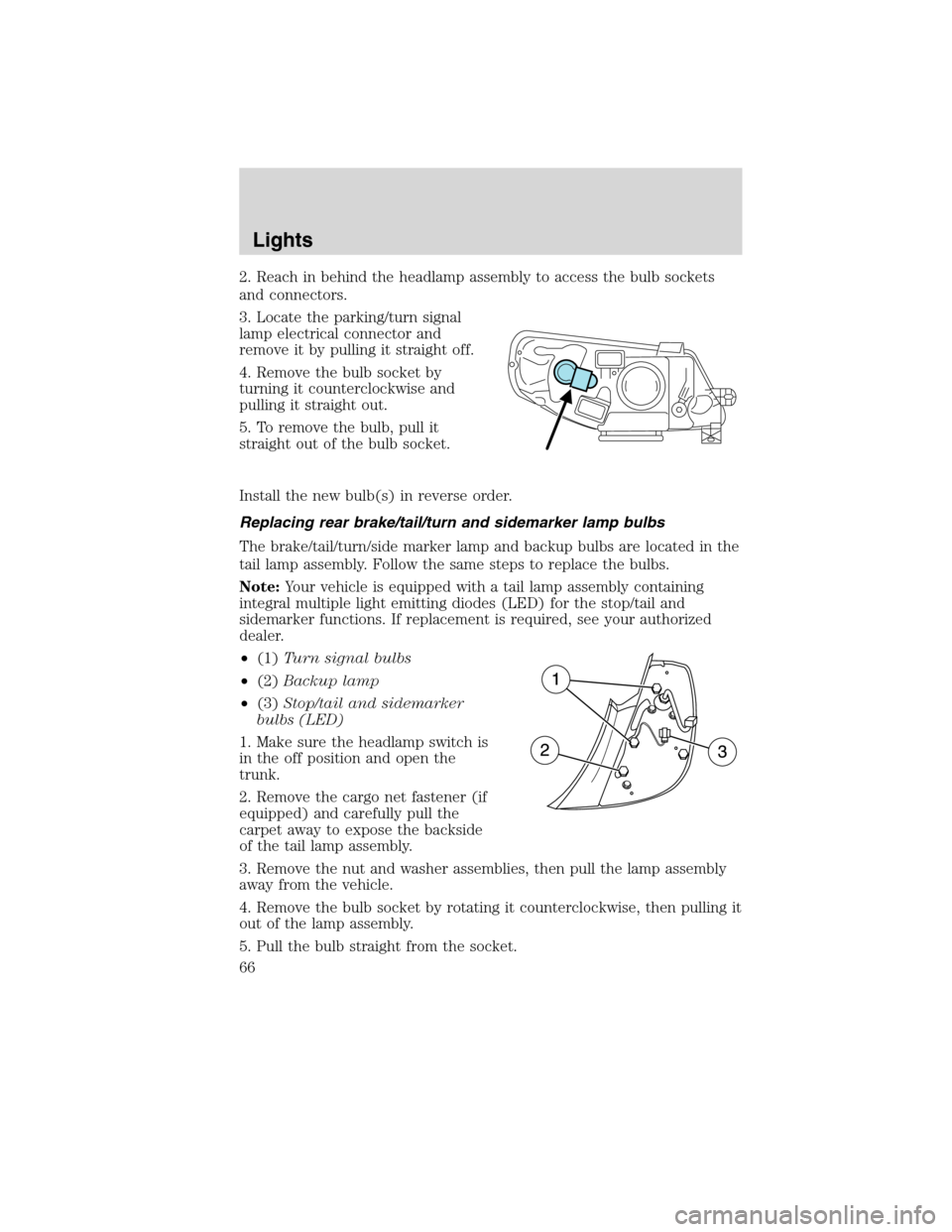 LINCOLN MKS 2010  Owners Manual 2. Reach in behind the headlamp assembly to access the bulb sockets
and connectors.
3. Locate the parking/turn signal
lamp electrical connector and
remove it by pulling it straight off.
4. Remove the 
