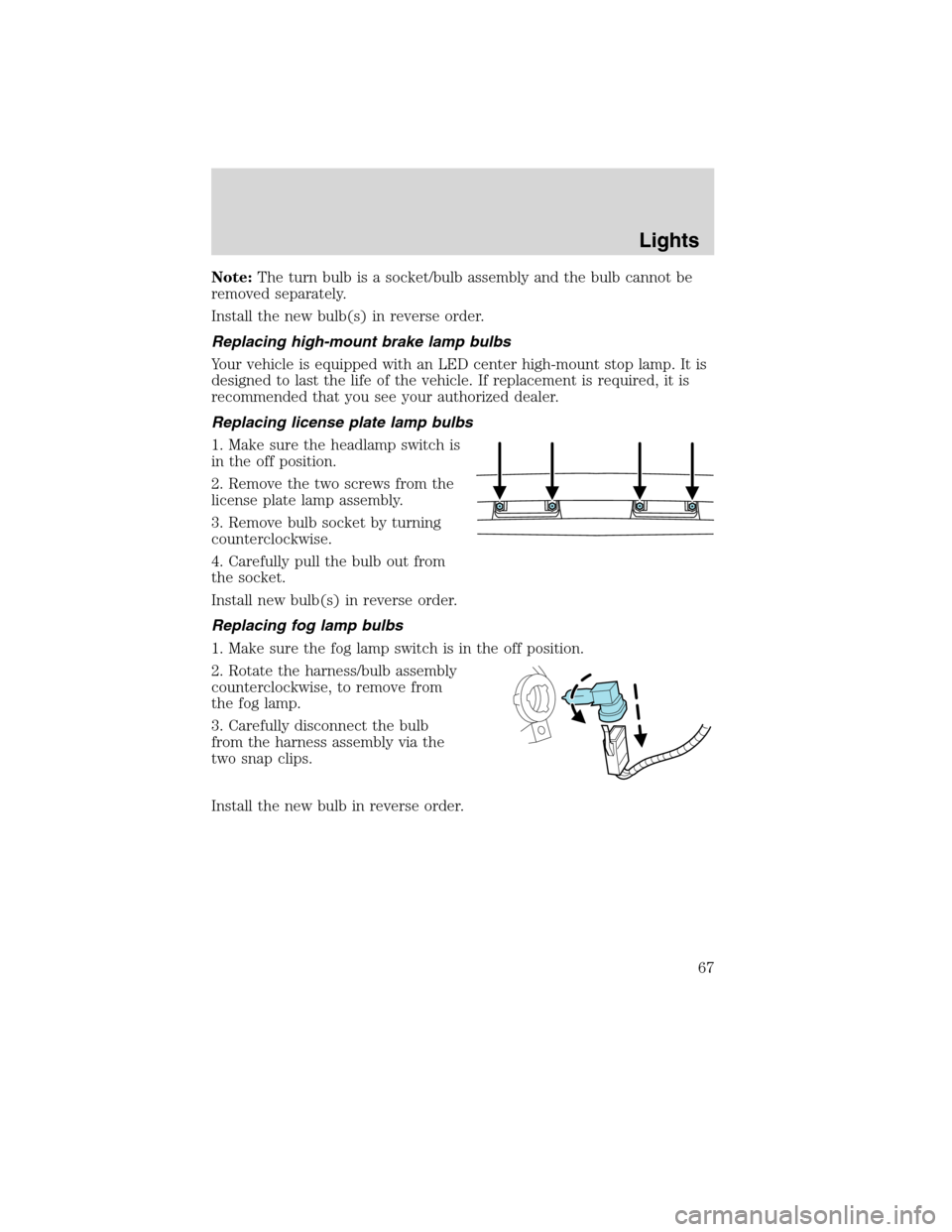 LINCOLN MKS 2010  Owners Manual Note:The turn bulb is a socket/bulb assembly and the bulb cannot be
removed separately.
Install the new bulb(s) in reverse order.
Replacing high-mount brake lamp bulbs
Your vehicle is equipped with an