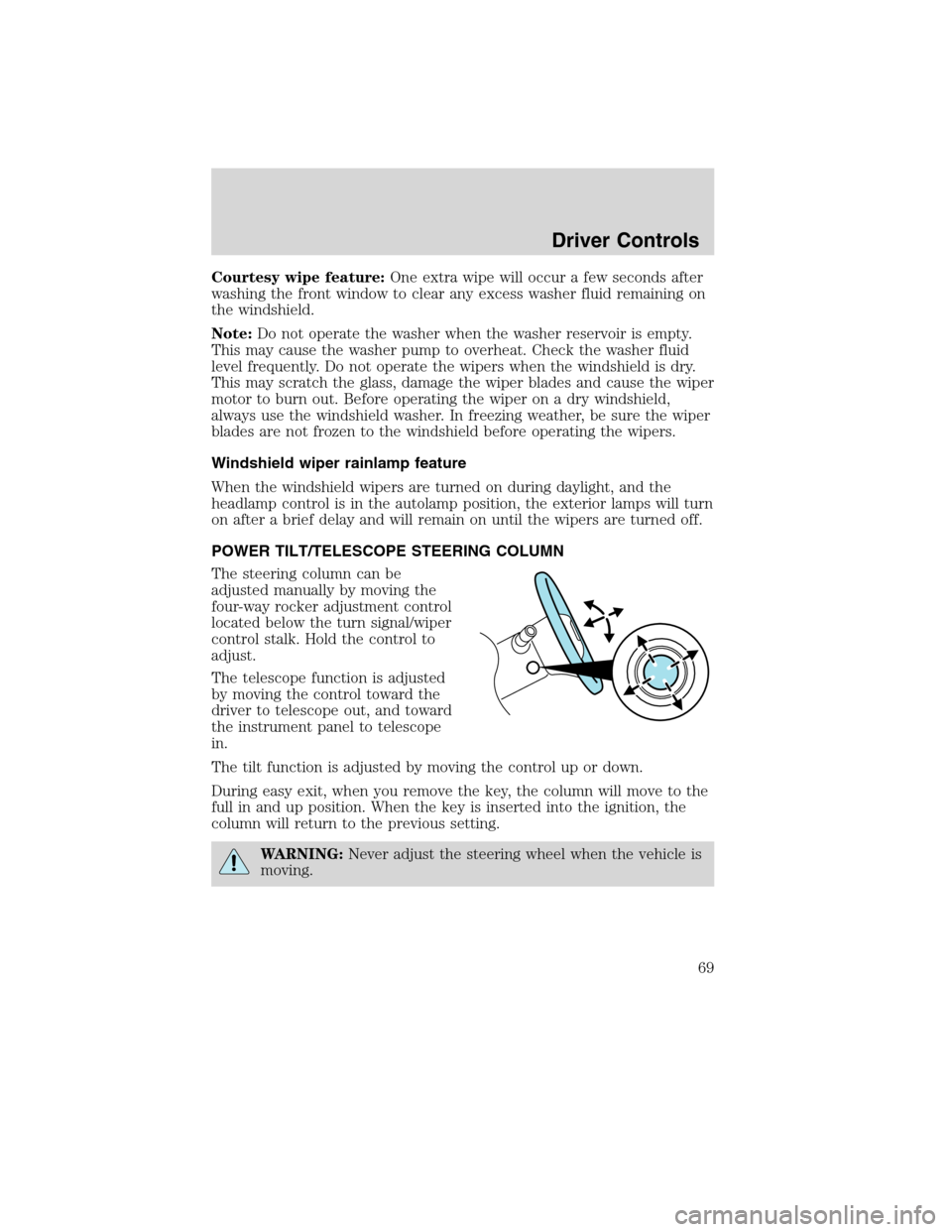 LINCOLN MKS 2010  Owners Manual Courtesy wipe feature:One extra wipe will occur a few seconds after
washing the front window to clear any excess washer fluid remaining on
the windshield.
Note:Do not operate the washer when the washe