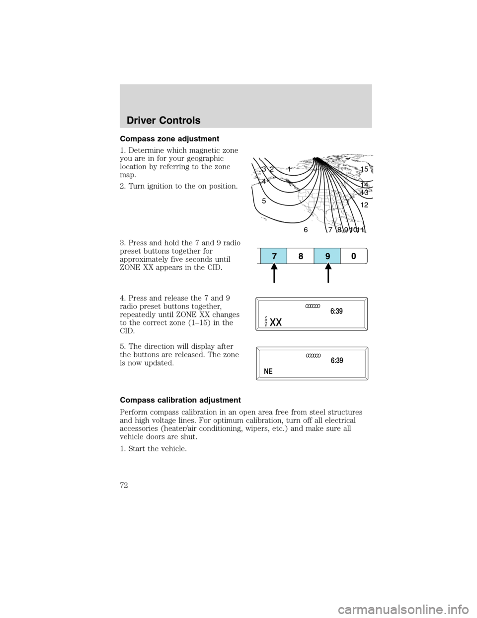 LINCOLN MKS 2010  Owners Manual Compass zone adjustment
1. Determine which magnetic zone
you are in for your geographic
location by referring to the zone
map.
2. Turn ignition to the on position.
3. Press and hold the 7 and 9 radio
