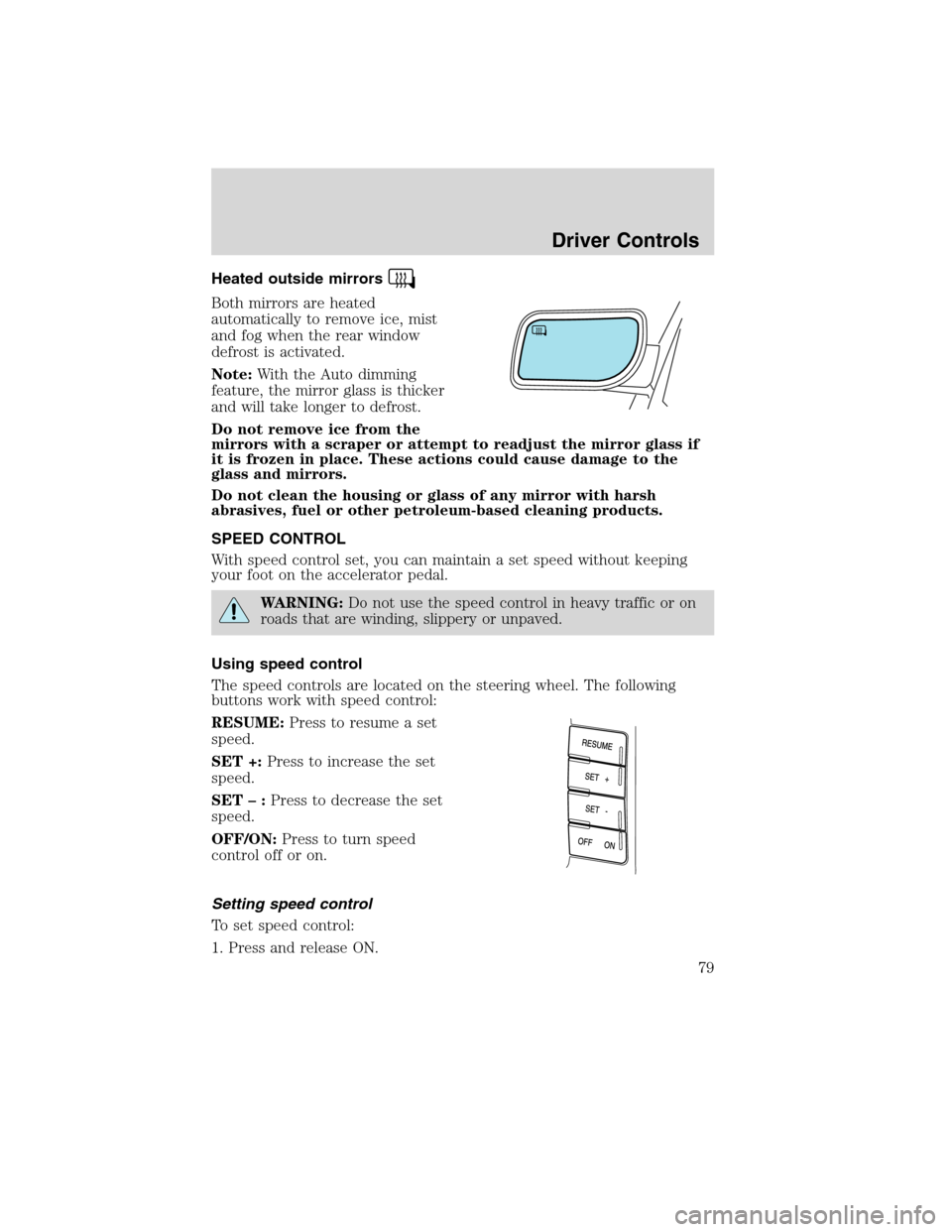 LINCOLN MKS 2010  Owners Manual Heated outside mirrors
Both mirrors are heated
automatically to remove ice, mist
and fog when the rear window
defrost is activated.
Note:With the Auto dimming
feature, the mirror glass is thicker
and 