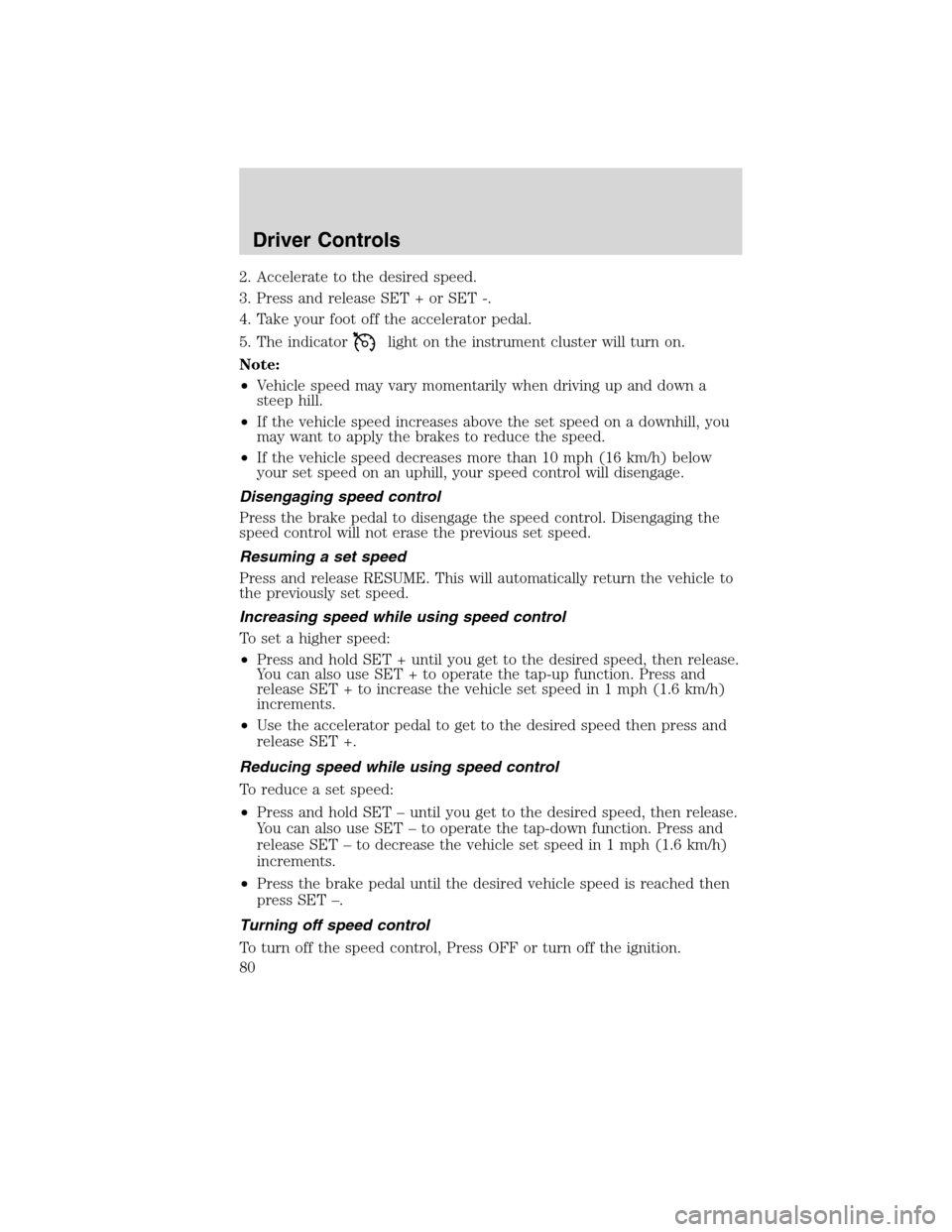 LINCOLN MKS 2010 Owners Manual 2. Accelerate to the desired speed.
3. Press and release SET + or SET -.
4. Take your foot off the accelerator pedal.
5. The indicator
light on the instrument cluster will turn on.
Note:
•Vehicle sp LINCOLN MKS 2010 Owners Manual 2. Accelerate to the desired speed.
3. Press and release SET + or SET -.
4. Take your foot off the accelerator pedal.
5. The indicator
light on the instrument cluster will turn on.
Note:
•Vehicle sp