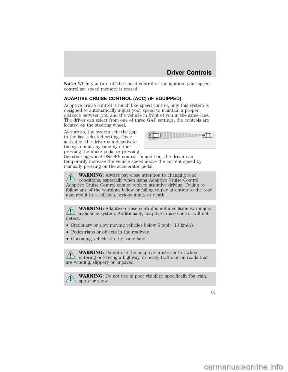 LINCOLN MKS 2010 Manual Online Note:When you turn off the speed control or the ignition, your speed
control set speed memory is erased.
ADAPTIVE CRUISE CONTROL (ACC) (IF EQUIPPED)
Adaptive cruise control is much like speed control,