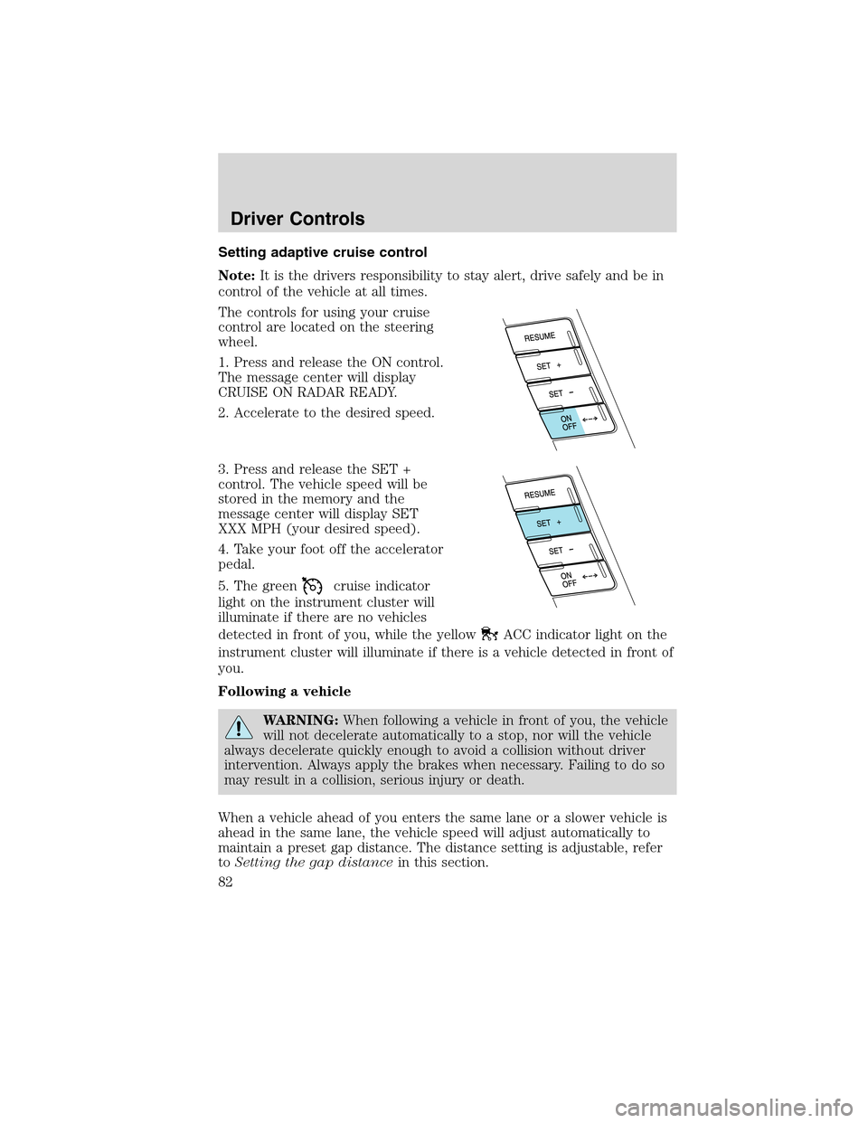 LINCOLN MKS 2010  Owners Manual Setting adaptive cruise control
Note:It is the drivers responsibility to stay alert, drive safely and be in
control of the vehicle at all times.
The controls for using your cruise
control are located 