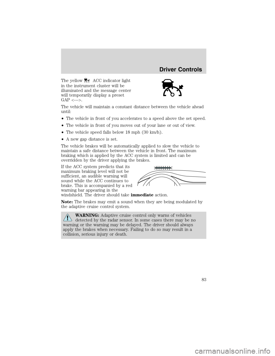 LINCOLN MKS 2010  Owners Manual The yellowACC indicator light
in the instrument cluster will be
illuminated and the message center
will temporarily display a preset
GAP <--->.
The vehicle will maintain a constant distance between th