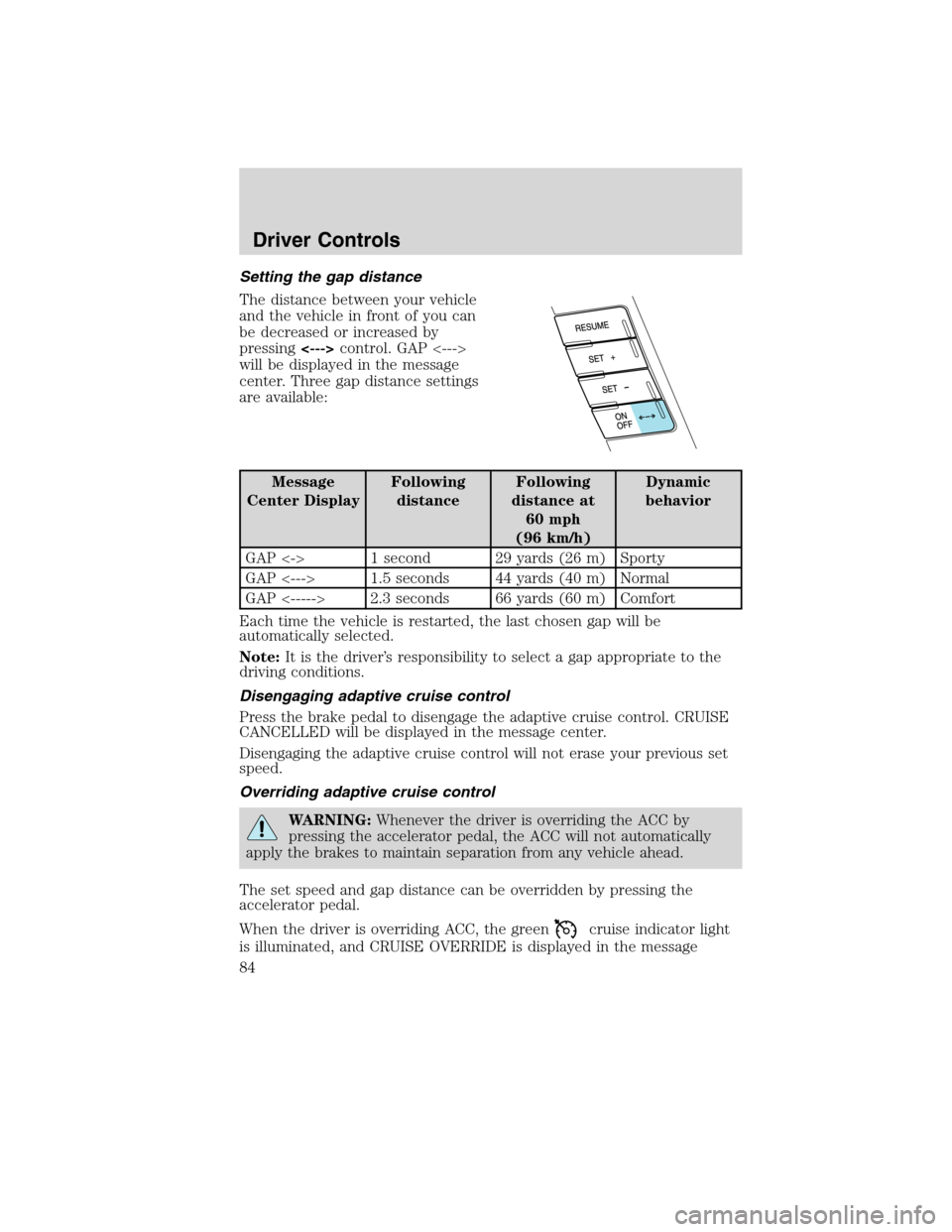 LINCOLN MKS 2010  Owners Manual Setting the gap distance
The distance between your vehicle
and the vehicle in front of you can
be decreased or increased by
pressing<--->control. GAP <--->
will be displayed in the message
center. Thr