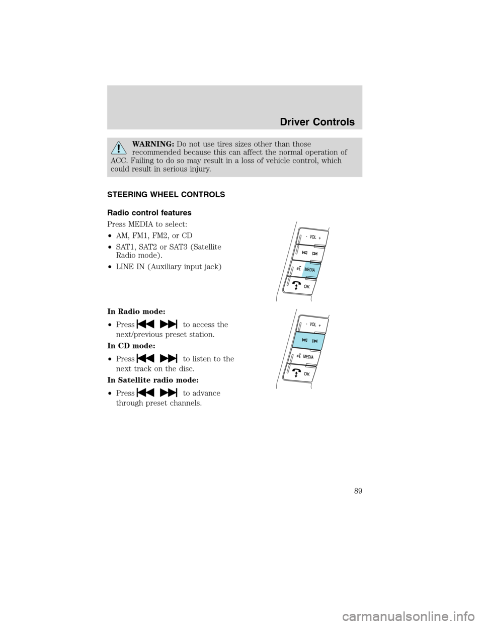 LINCOLN MKS 2010 User Guide WARNING:Do not use tires sizes other than those
recommended because this can affect the normal operation of
ACC. Failing to do so may result in a loss of vehicle control, which
could result in serious