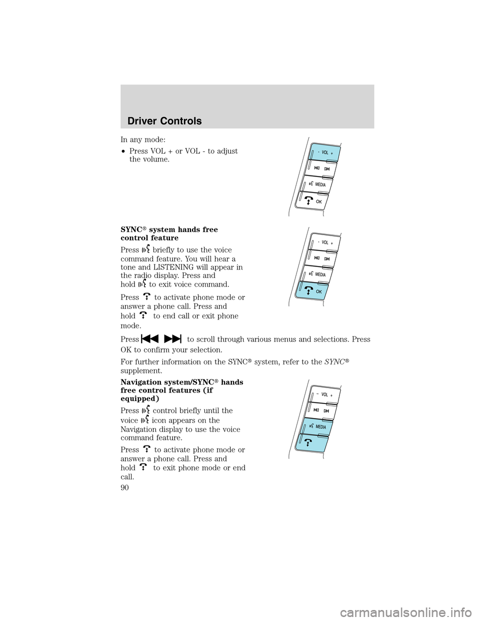 LINCOLN MKS 2010  Owners Manual In any mode:
•Press VOL + or VOL - to adjust
the volume.
SYNCsystem hands free
control feature
Press
briefly to use the voice
command feature. You will hear a
tone and LISTENING will appear in
the 