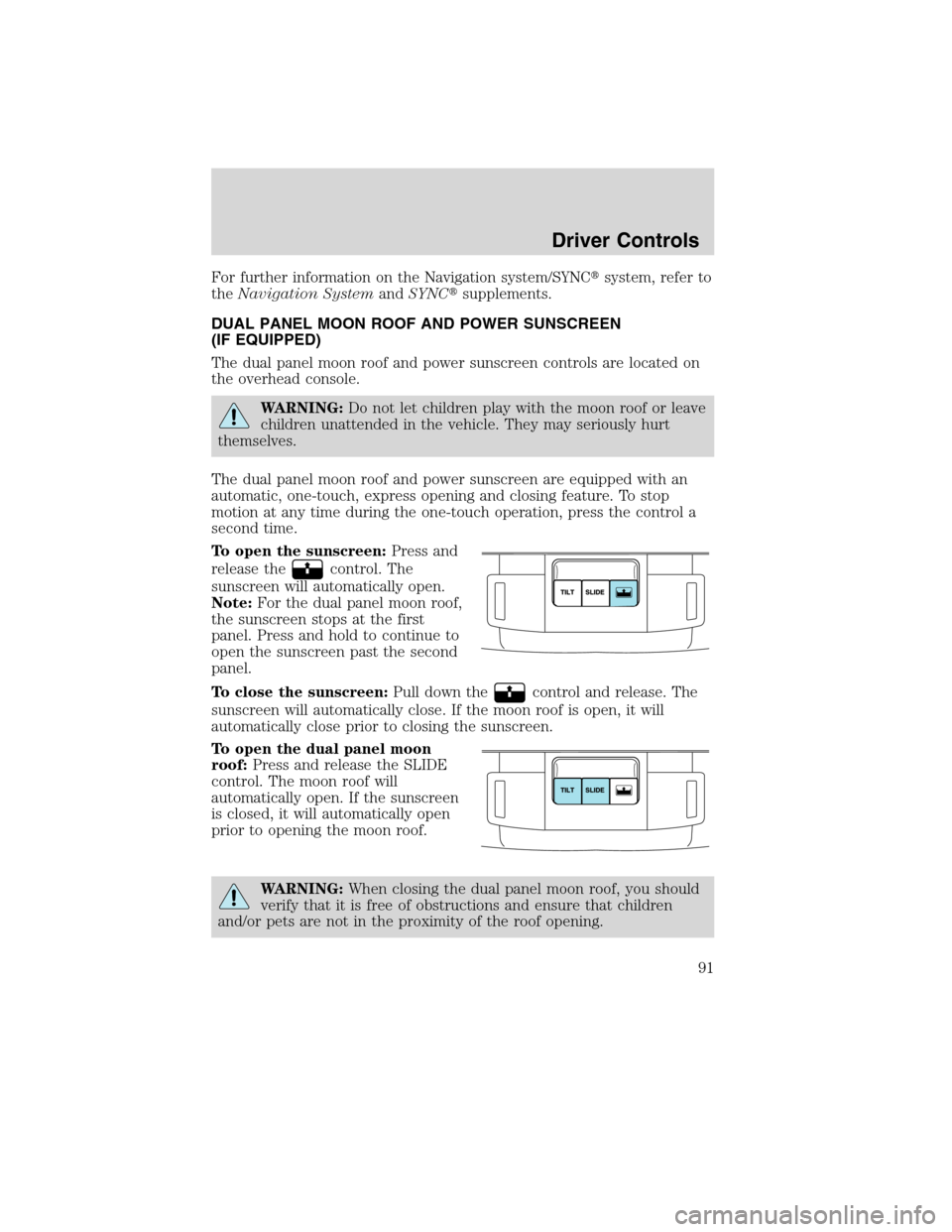 LINCOLN MKS 2010  Owners Manual For further information on the Navigation system/SYNCsystem, refer to
theNavigation SystemandSYNCsupplements.
DUAL PANEL MOON ROOF AND POWER SUNSCREEN
(IF EQUIPPED)
The dual panel moon roof and powe