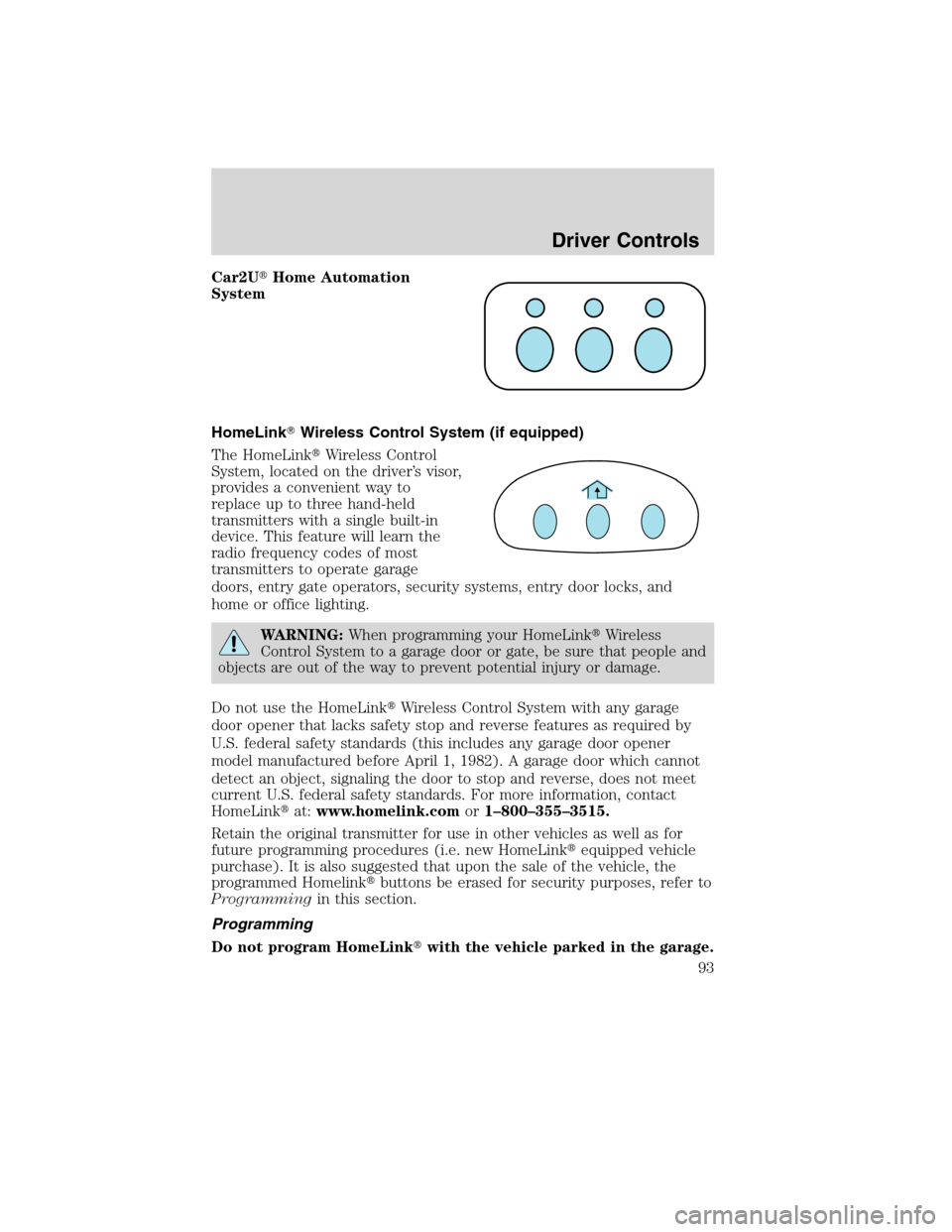 LINCOLN MKS 2010  Owners Manual Car2UHome Automation
System
HomeLinkWireless Control System (if equipped)
The HomeLinkWireless Control
System, located on the driver’s visor,
provides a convenient way to
replace up to three hand