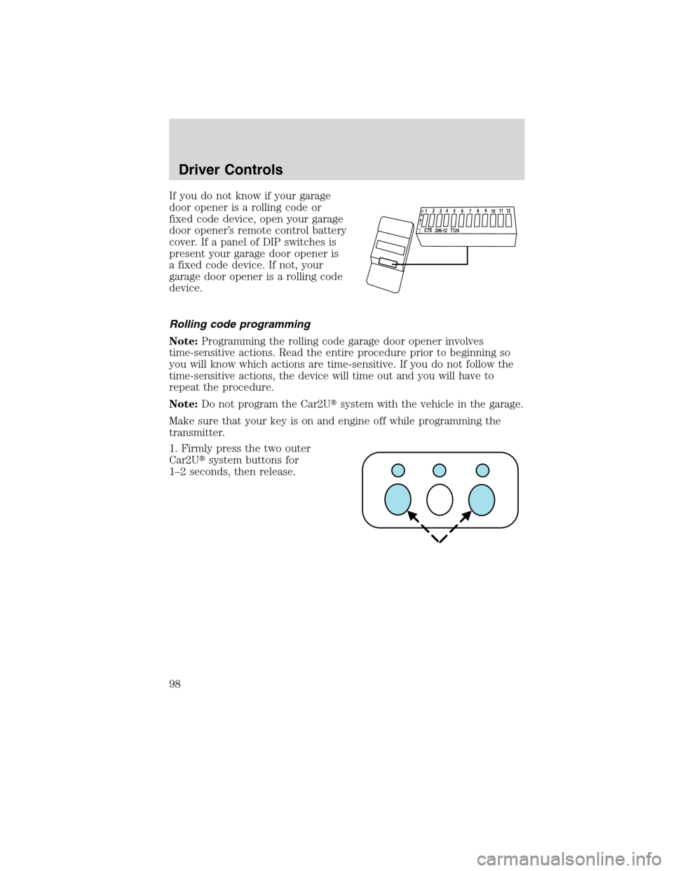 LINCOLN MKS 2010  Owners Manual If you do not know if your garage
door opener is a rolling code or
fixed code device, open your garage
door opener’s remote control battery
cover. If a panel of DIP switches is
present your garage d