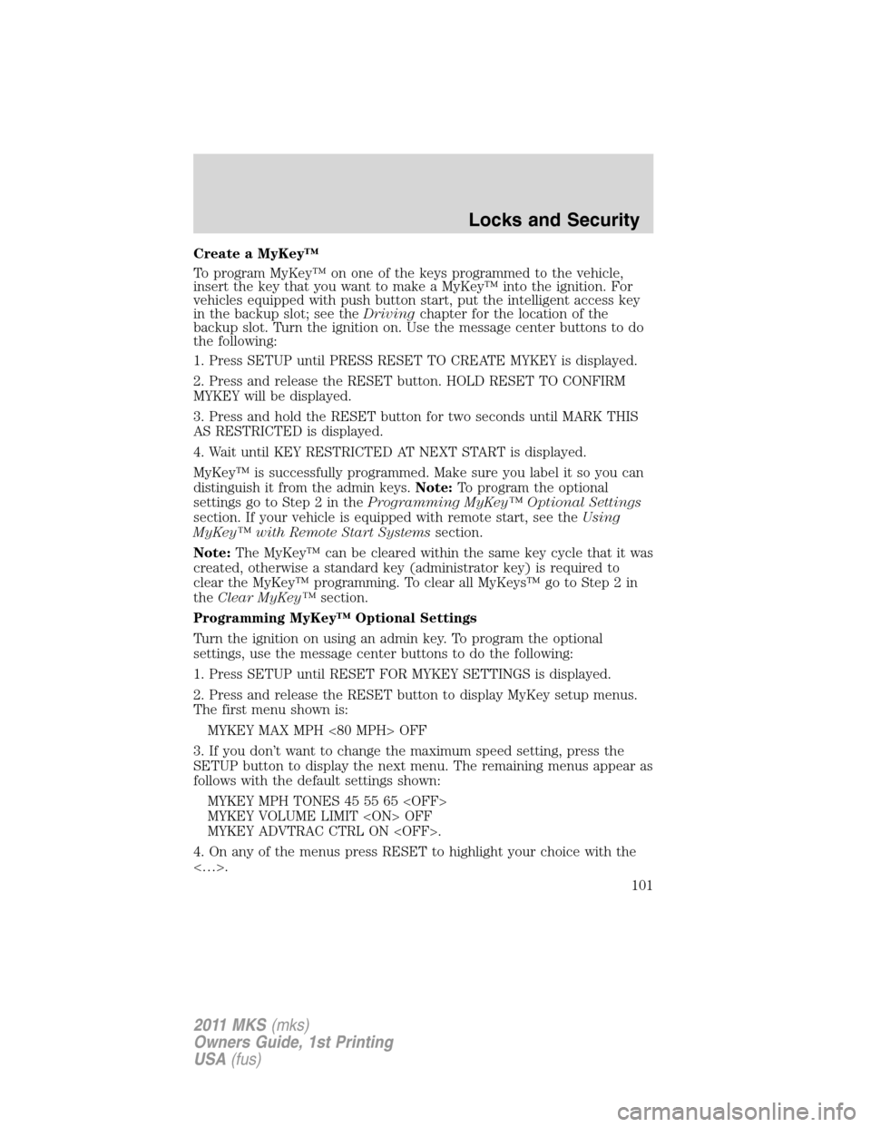 LINCOLN MKS 2011  Owners Manual Create a MyKey™
To program MyKey™ on one of the keys programmed to the vehicle,
insert the key that you want to make a MyKey™ into the ignition. For
vehicles equipped with push button start, put