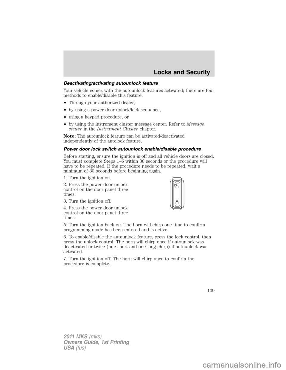 LINCOLN MKS 2011 Owners Manual Deactivating/activating autounlock feature
Your vehicle comes with the autounlock features activated; there are four
methods to enable/disable this feature:
•Through your authorized dealer,
•by us LINCOLN MKS 2011 Owners Manual Deactivating/activating autounlock feature
Your vehicle comes with the autounlock features activated; there are four
methods to enable/disable this feature:
•Through your authorized dealer,
•by us