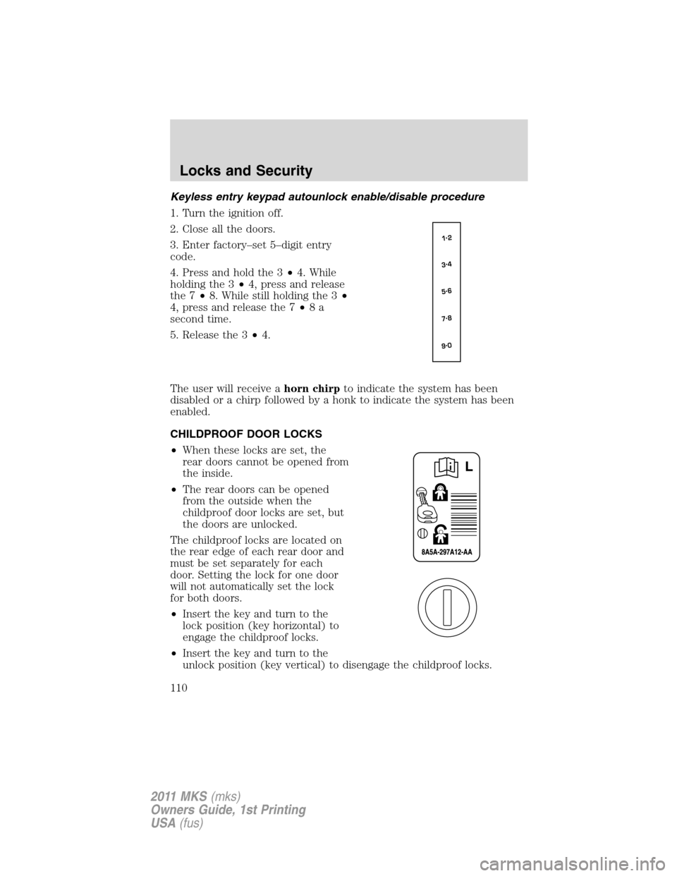 LINCOLN MKS 2011 Owners Manual Keyless entry keypad autounlock enable/disable procedure
1. Turn the ignition off.
2. Close all the doors.
3. Enter factory–set 5–digit entry
code.
4. Press and hold the 3•4. While
holding the 3 LINCOLN MKS 2011 Owners Manual Keyless entry keypad autounlock enable/disable procedure
1. Turn the ignition off.
2. Close all the doors.
3. Enter factory–set 5–digit entry
code.
4. Press and hold the 3•4. While
holding the 3